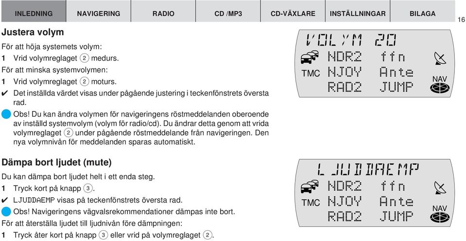 Du ändrar detta genom att vrida volymreglaget 2 under pågående röstmeddelande från navigeringen. Den nya volymnivån för meddelanden sparas automatiskt.