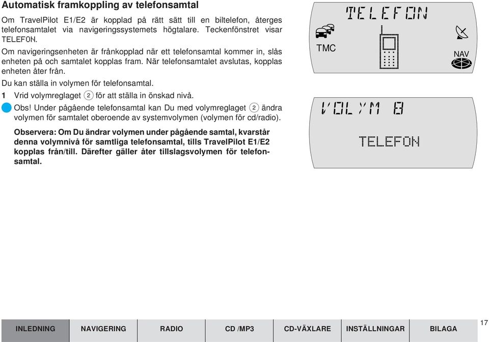 Du kan ställa in volymen för telefonsamtal. 1 Vrid volymreglaget 2 för att ställa in önskad nivå. Obs!