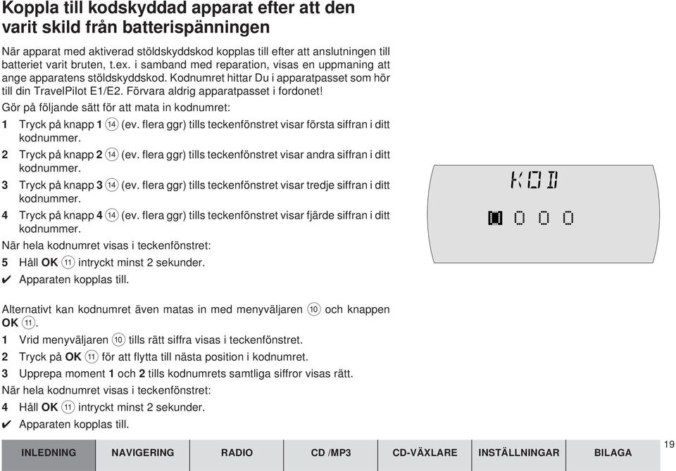 Gör på följande sätt för att mata in kodnumret: 1 Tryck på knapp 1 > (ev. flera ggr) tills teckenfönstret visar första siffran i ditt kodnummer. 2 Tryck på knapp 2 > (ev.