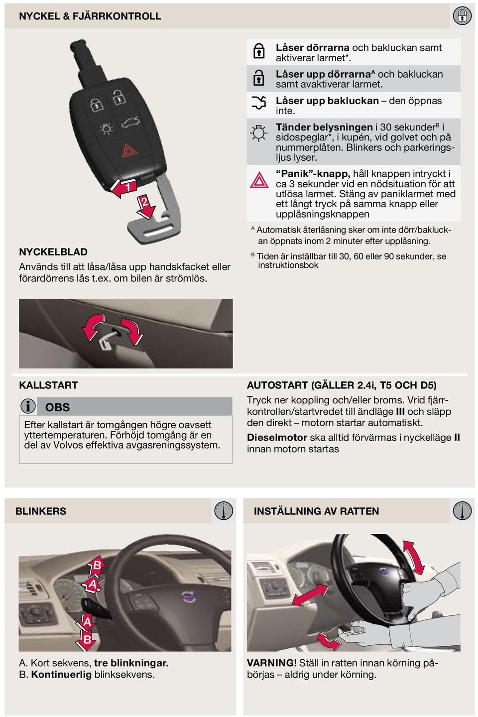 Blinkers och parkeringsljus lyser. Panik -knapp, håll knappen intryckt i ca 3 sekunder vid en nödsituation för att utlösa larmet.