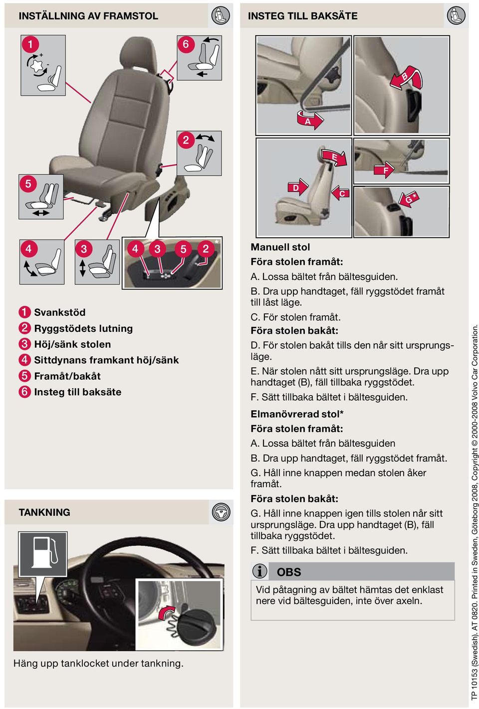 För stolen bakåt tills den når sitt ursprungsläge. E. När stolen nått sitt ursprungsläge. Dra upp handtaget (B), fäll tillbaka ryggstödet. F. Sätt tillbaka bältet i bältesguiden.