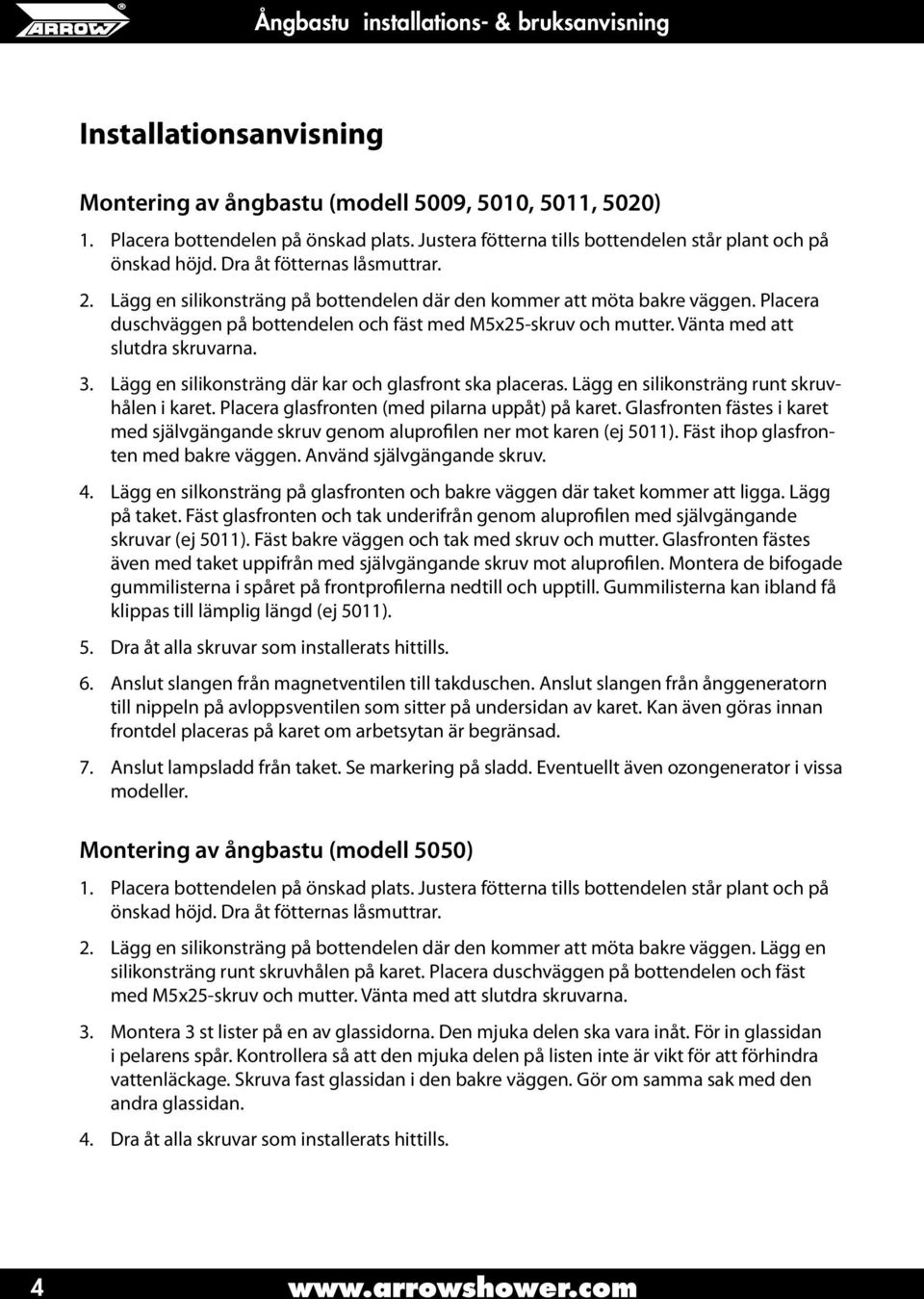 Vänta med att slutdra skruvarna. 3. Lägg en silikonsträng där kar och glasfront ska placeras. Lägg en silikonsträng runt skruvhålen i karet. Placera glasfronten (med pilarna uppåt) på karet.