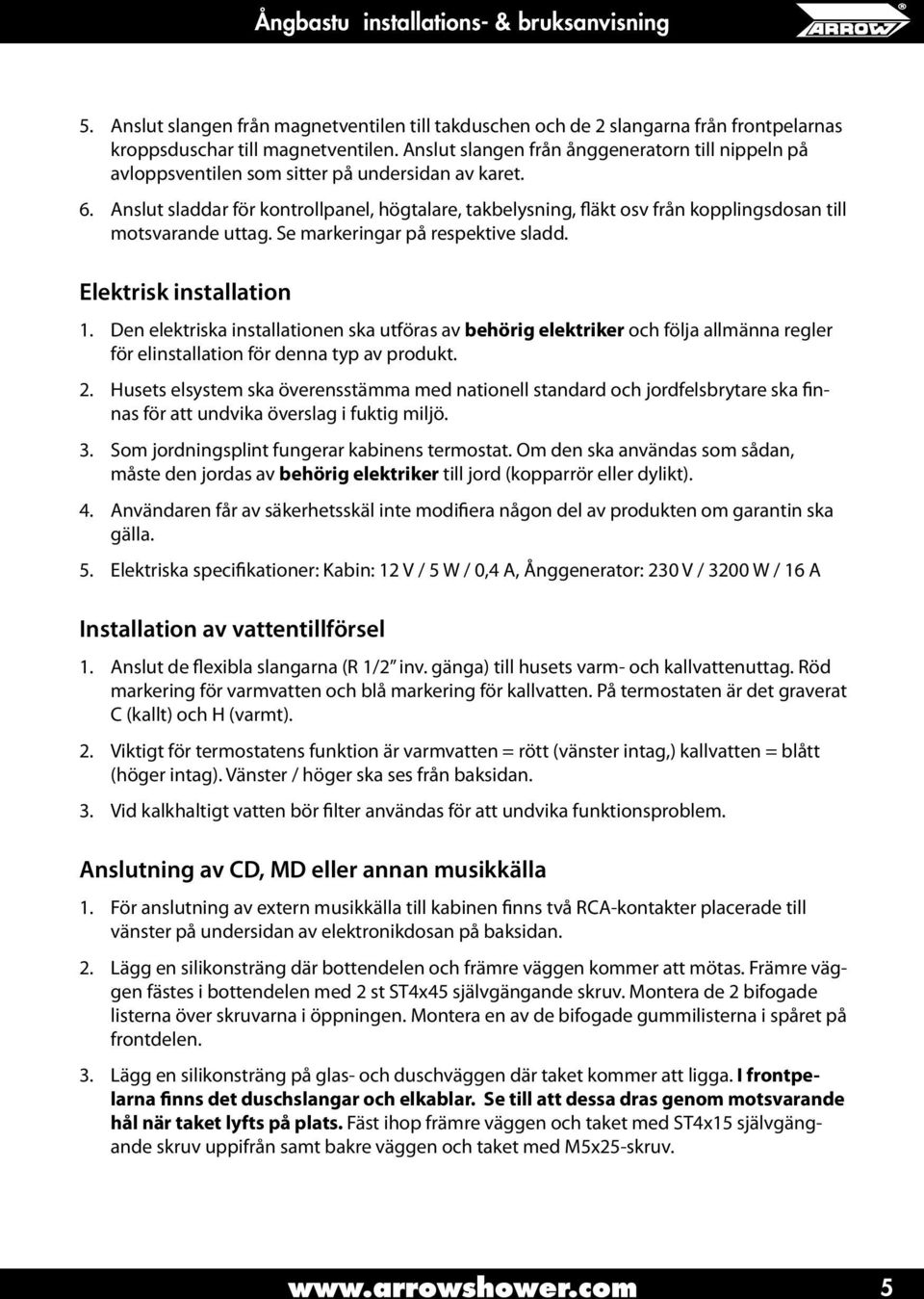 Anslut sladdar för kontrollpanel, högtalare, takbelysning, fläkt osv från kopplingsdosan till motsvarande uttag. Se markeringar på respektive sladd. Elektrisk installation 1.