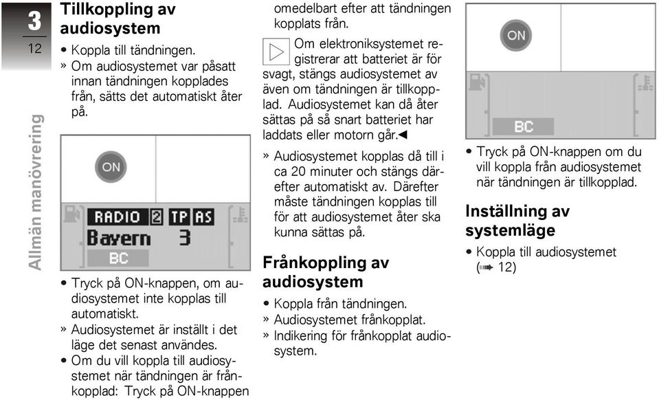 Om du vill koppla till audiosystemet när tändningen är frånkopplad: Tryck på ON-knappen omedelbart efter att tändningen kopplats från.