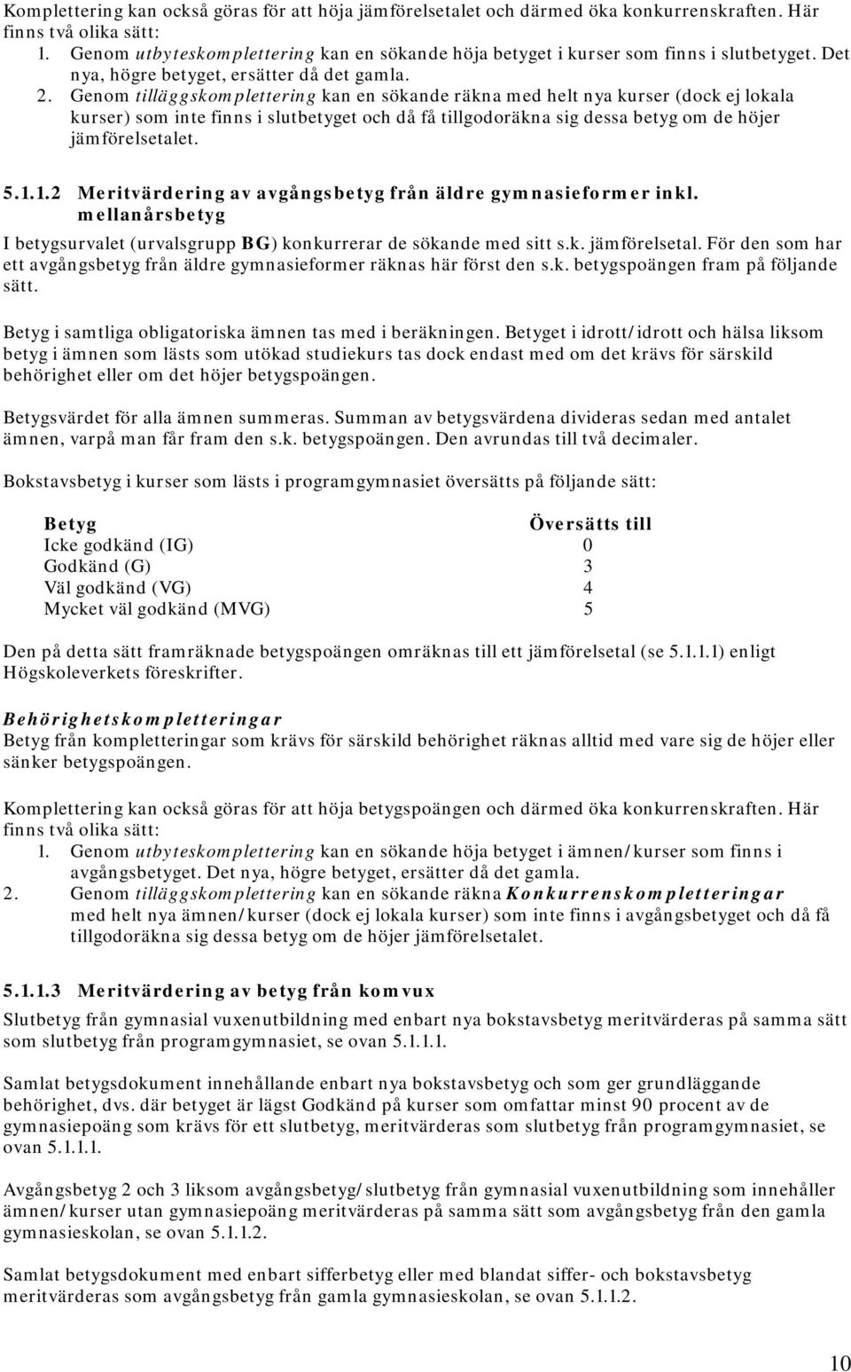 Genom tilläggskomplettering kan en sökande räkna med helt nya kurser (dock ej lokala kurser) som inte finns i slutbetyget och då få tillgodoräkna sig dessa betyg om de höjer jämförelsetalet. 5.1.