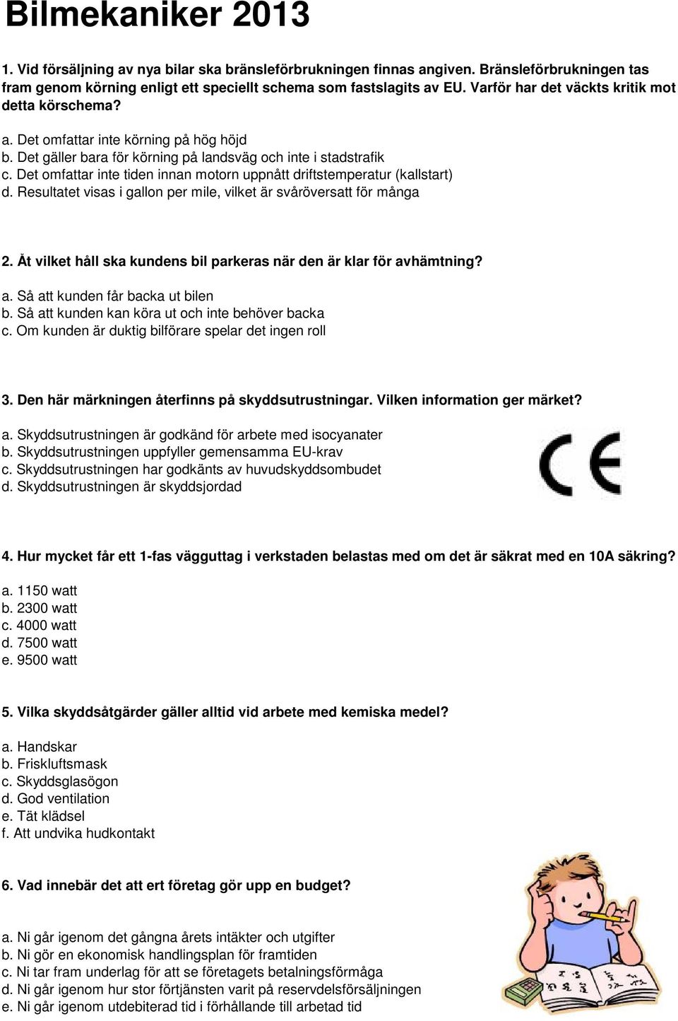 Det omfattar inte tiden innan motorn uppnått driftstemperatur (kallstart) d. Resultatet visas i gallon per mile, vilket är svåröversatt för många 2.