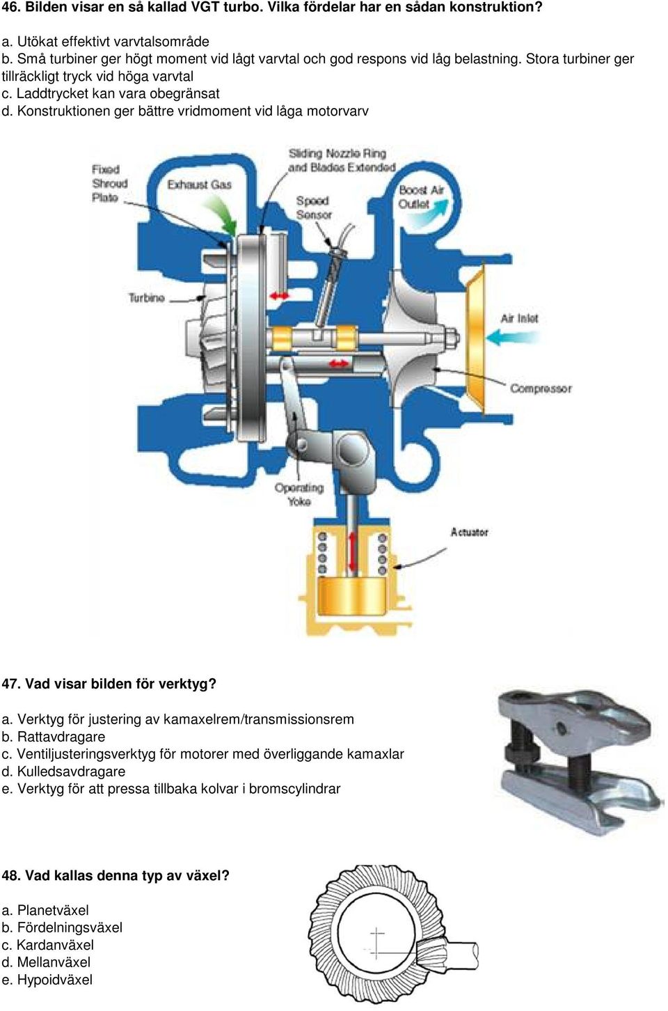 Konstruktionen ger bättre vridmoment vid låga motorvarv 47. Vad visar bilden för verktyg? a. Verktyg för justering av kamaxelrem/transmissionsrem b. Rattavdragare c.