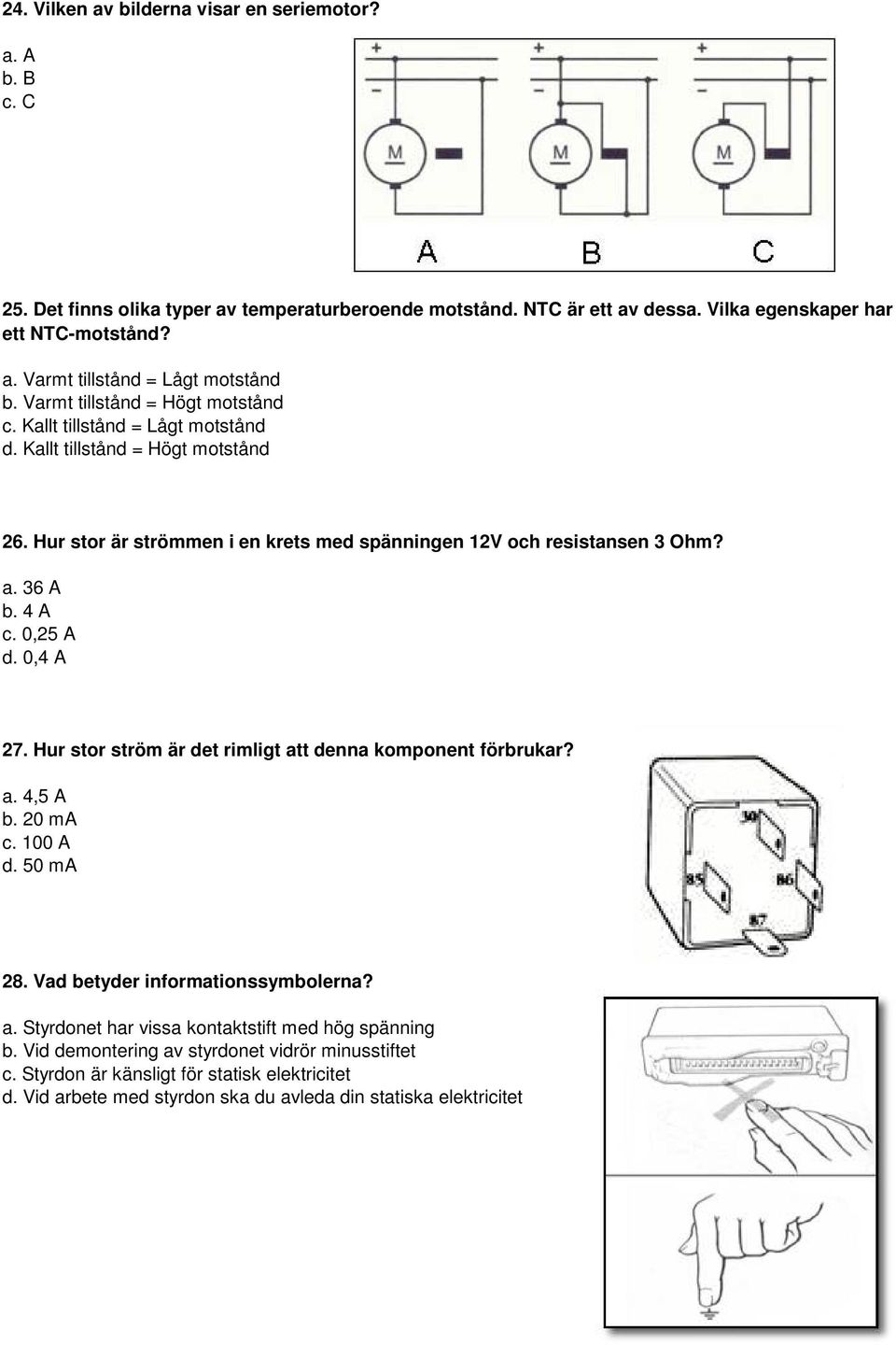 0,25 A d. 0,4 A 27. Hur stor ström är det rimligt att denna komponent förbrukar? a. 4,5 A b. 20 ma c. 100 A d. 50 ma 28. Vad betyder informationssymbolerna? a. Styrdonet har vissa kontaktstift med hög spänning b.