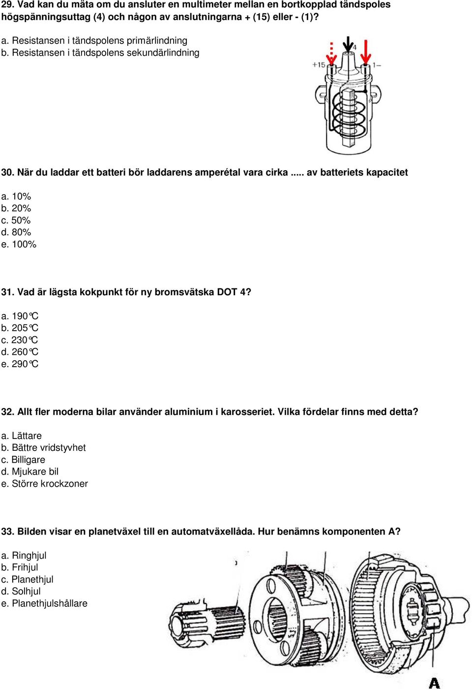 Vad är lägsta kokpunkt för ny bromsvätska DOT 4? a. 190 C b. 205 C c. 230 C d. 260 C e. 290 C 32. Allt fler moderna bilar använder aluminium i karosseriet. Vilka fördelar finns med detta? a. Lättare b.