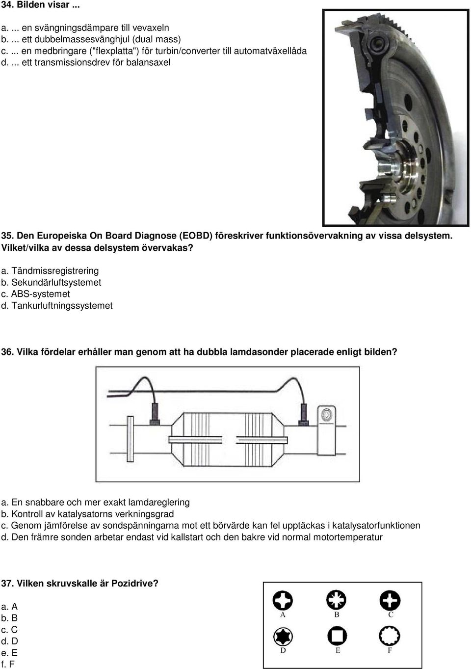 Sekundärluftsystemet c. ABS-systemet d. Tankurluftningssystemet 36. Vilka fördelar erhåller man genom att ha dubbla lamdasonder placerade enligt bilden? a. En snabbare och mer exakt lamdareglering b.