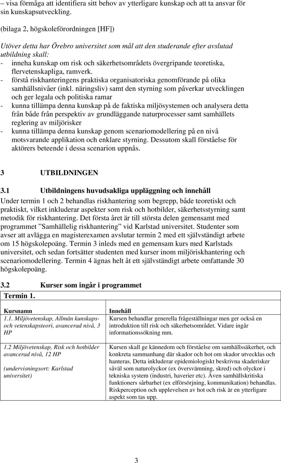 teoretiska, flervetenskapliga, ramverk. - förstå riskhanteringens praktiska organisatoriska genomförande på olika samhällsnivåer (inkl.