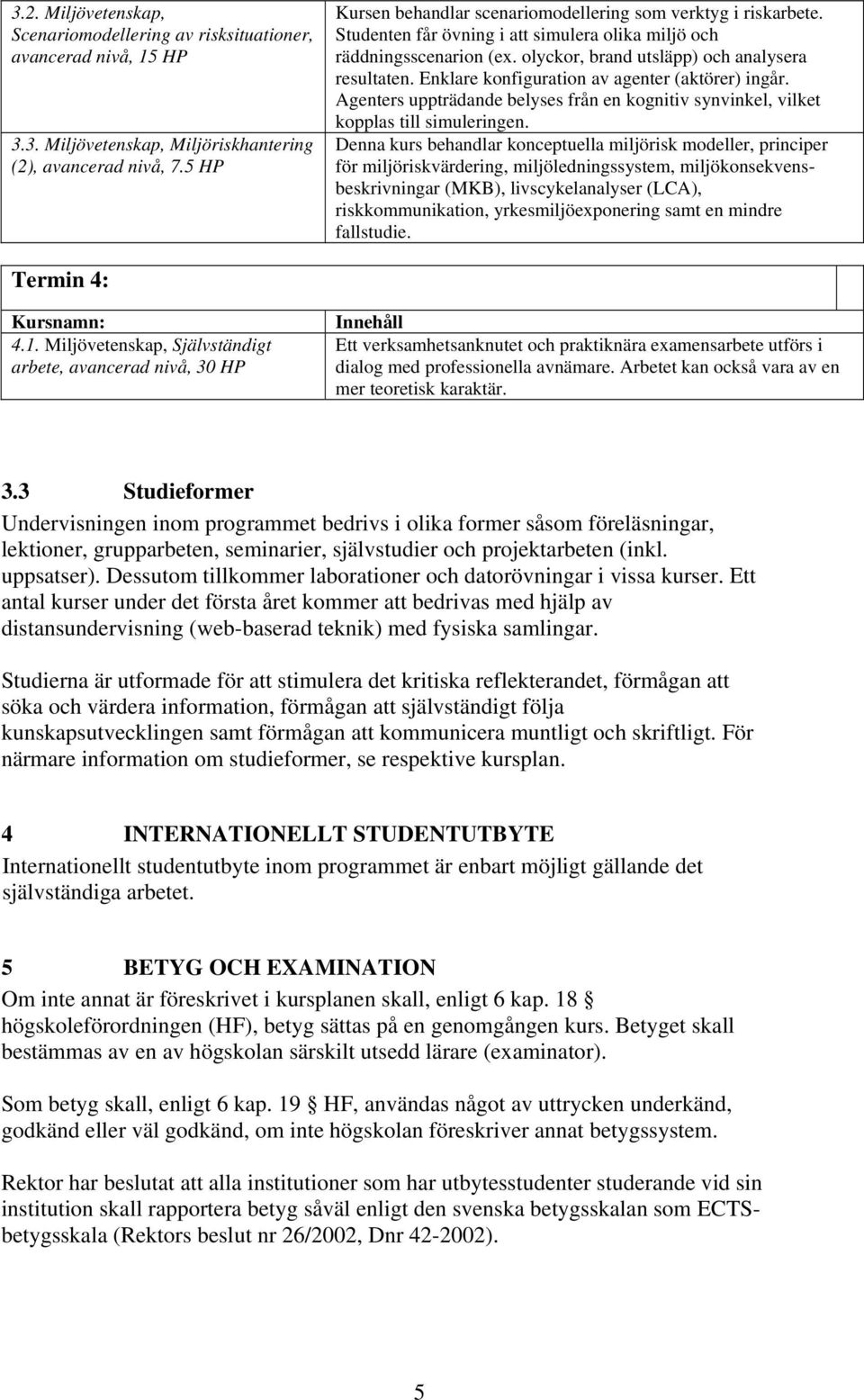 Enklare konfiguration av agenter (aktörer) ingår. Agenters uppträdande belyses från en kognitiv synvinkel, vilket kopplas till simuleringen.