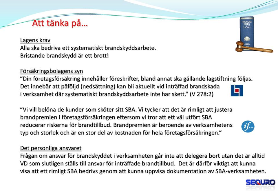 Det innebär att påföljd (nedsättning) kan bli aktuellt vid inträffad brandskada i verksamhet där systematiskt brandskyddsarbete inte har skett. (V 278:2) Vi vill belöna de kunder som sköter sitt SBA.