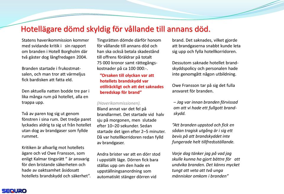 Två av paren tog sig ut genom fönstren i sina rum. Det tredje paret lyckades aldrig ta sig ut från hotellet utan dog av brandgaser som fyllde rummet.