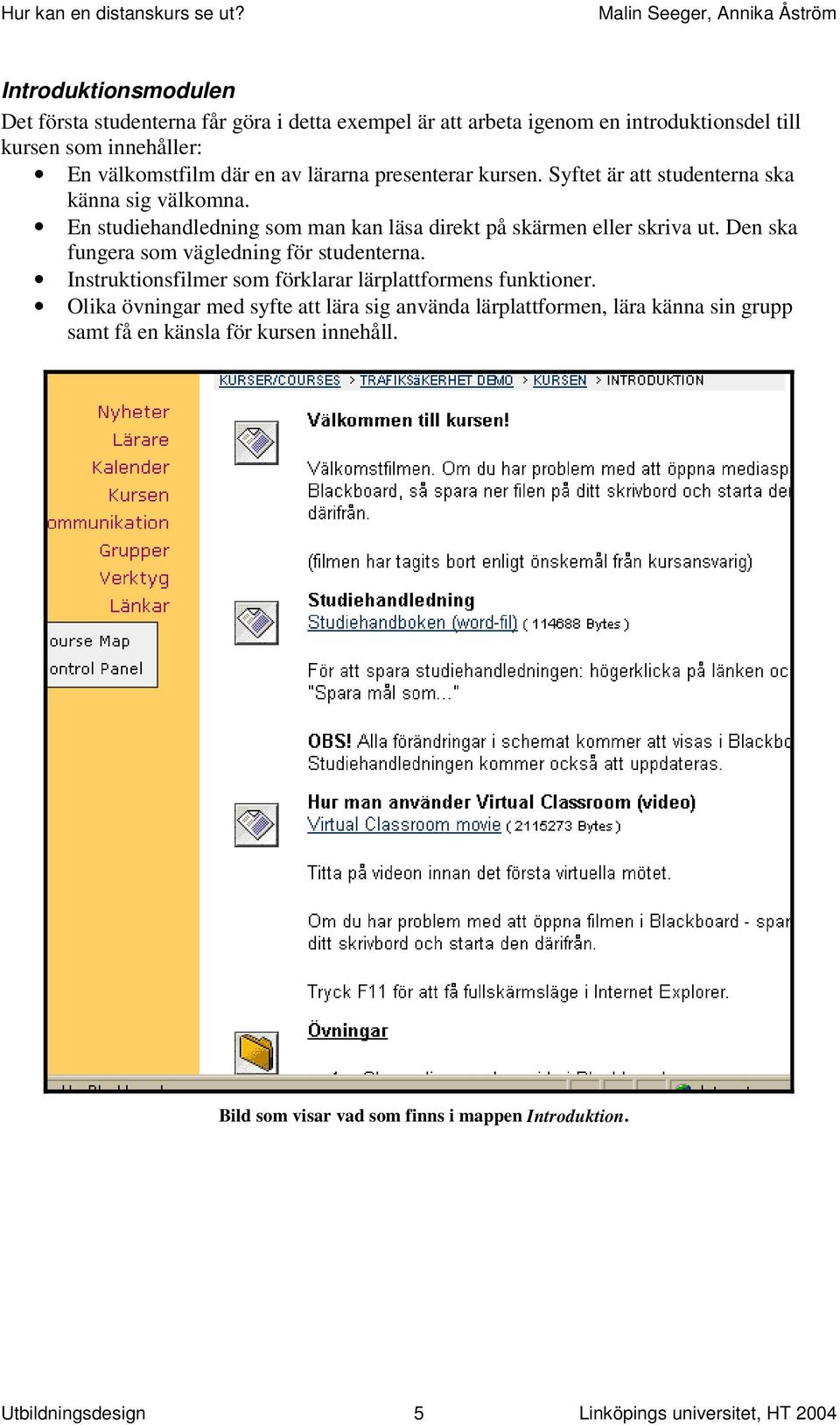 Den ska fungera som vägledning för studenterna. Instruktionsfilmer som förklarar lärplattformens funktioner.