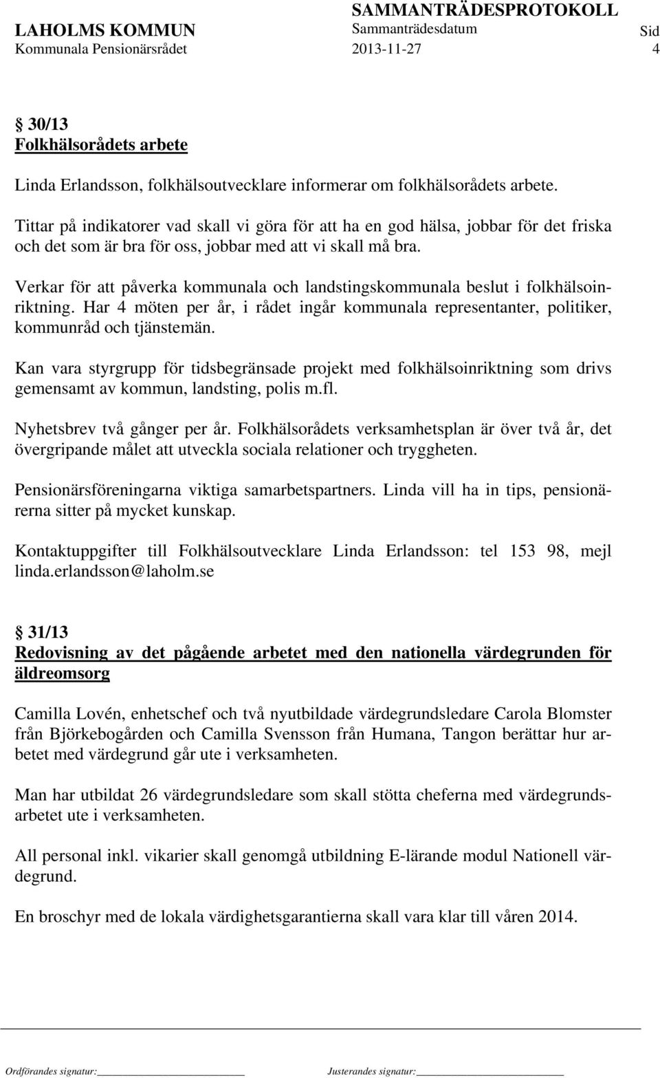 Verkar för att påverka kommunala och landstingskommunala beslut i folkhälsoinriktning. Har 4 möten per år, i rådet ingår kommunala representanter, politiker, kommunråd och tjänstemän.