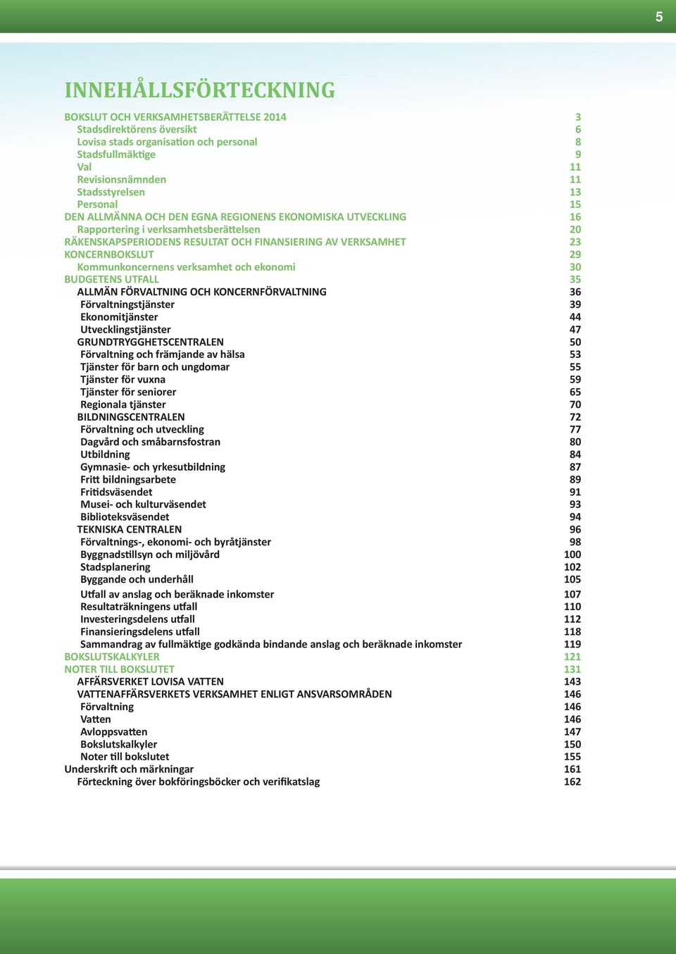 Kommunkoncernens verksamhet och ekonomi 30 ENS UTFALL 35 ALLMÄN FÖRVALTNING OCH KONCERNFÖRVALTNING 36 Förvaltningstjänster 39 Ekonomitjänster 44 Utvecklingstjänster 47 GRUNDTRYGGHETSCENTRALEN 50