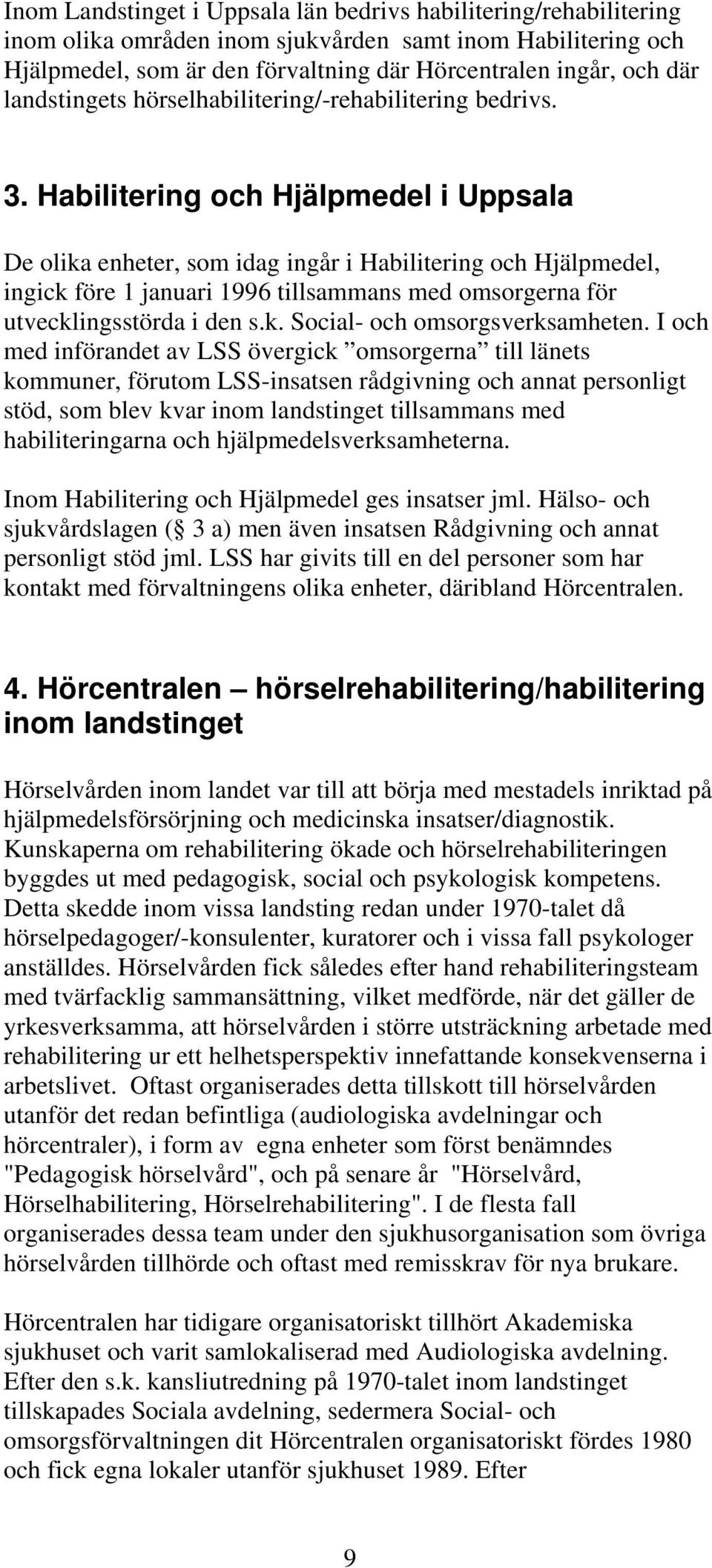 Habilitering och Hjälpmedel i Uppsala De olika enheter, som idag ingår i Habilitering och Hjälpmedel, ingick före 1 januari 1996 tillsammans med omsorgerna för utvecklingsstörda i den s.k. Social- och omsorgsverksamheten.