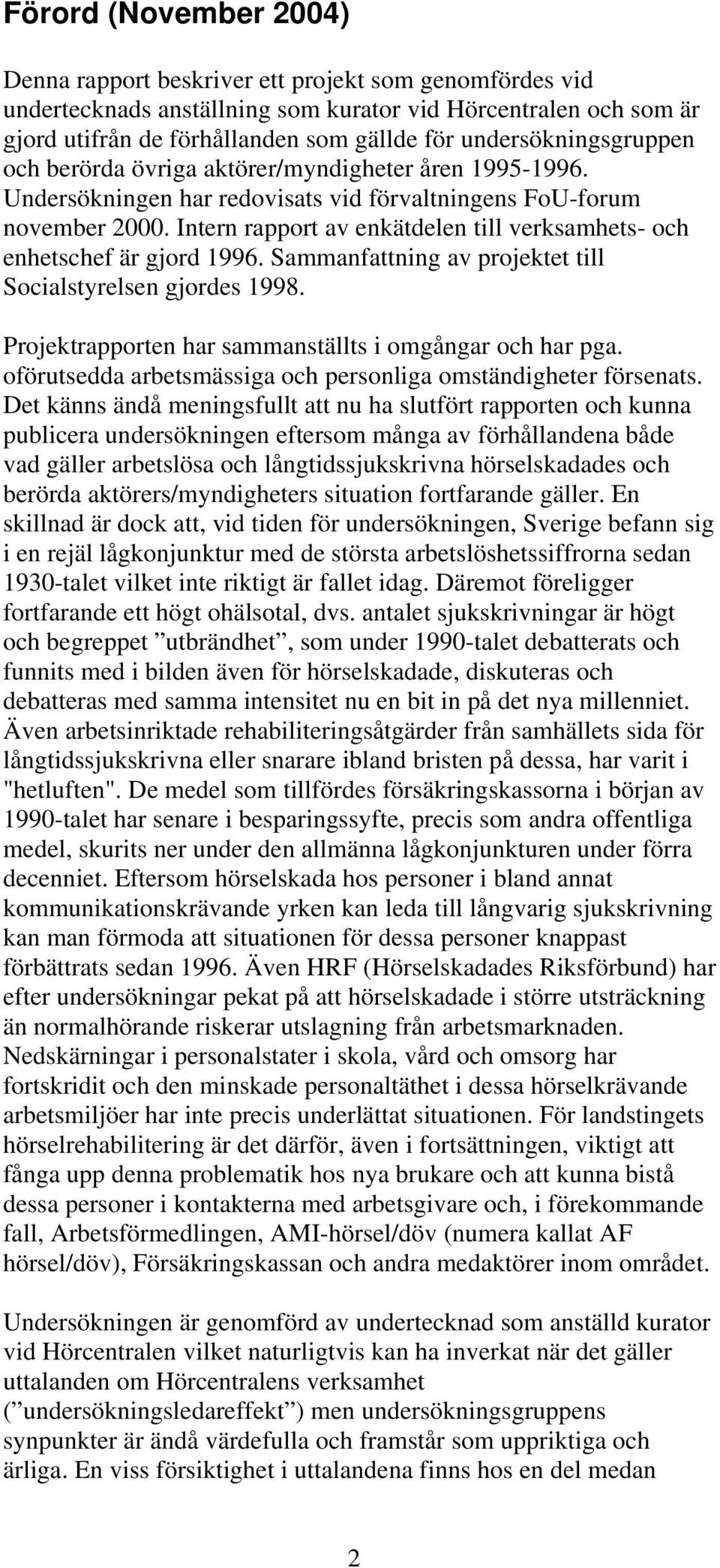 Intern rapport av enkätdelen till verksamhets- och enhetschef är gjord 1996. Sammanfattning av projektet till Socialstyrelsen gjordes 1998. Projektrapporten har sammanställts i omgångar och har pga.