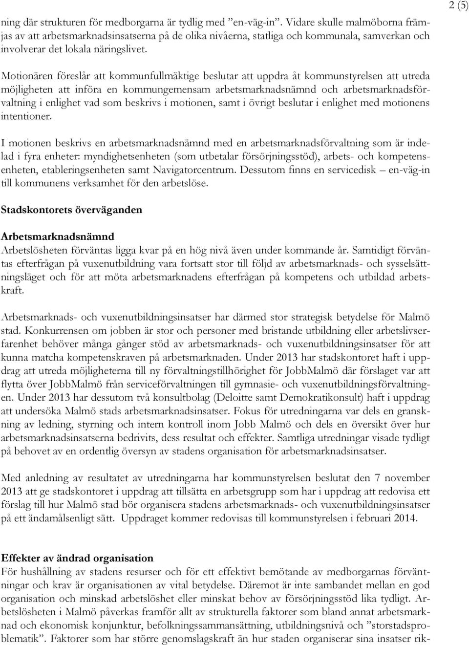 2 (5) Motionären föreslår att kommunfullmäktige beslutar att uppdra åt kommunstyrelsen att utreda möjligheten att införa en kommungemensam arbetsmarknadsnämnd och arbetsmarknadsförvaltning i enlighet