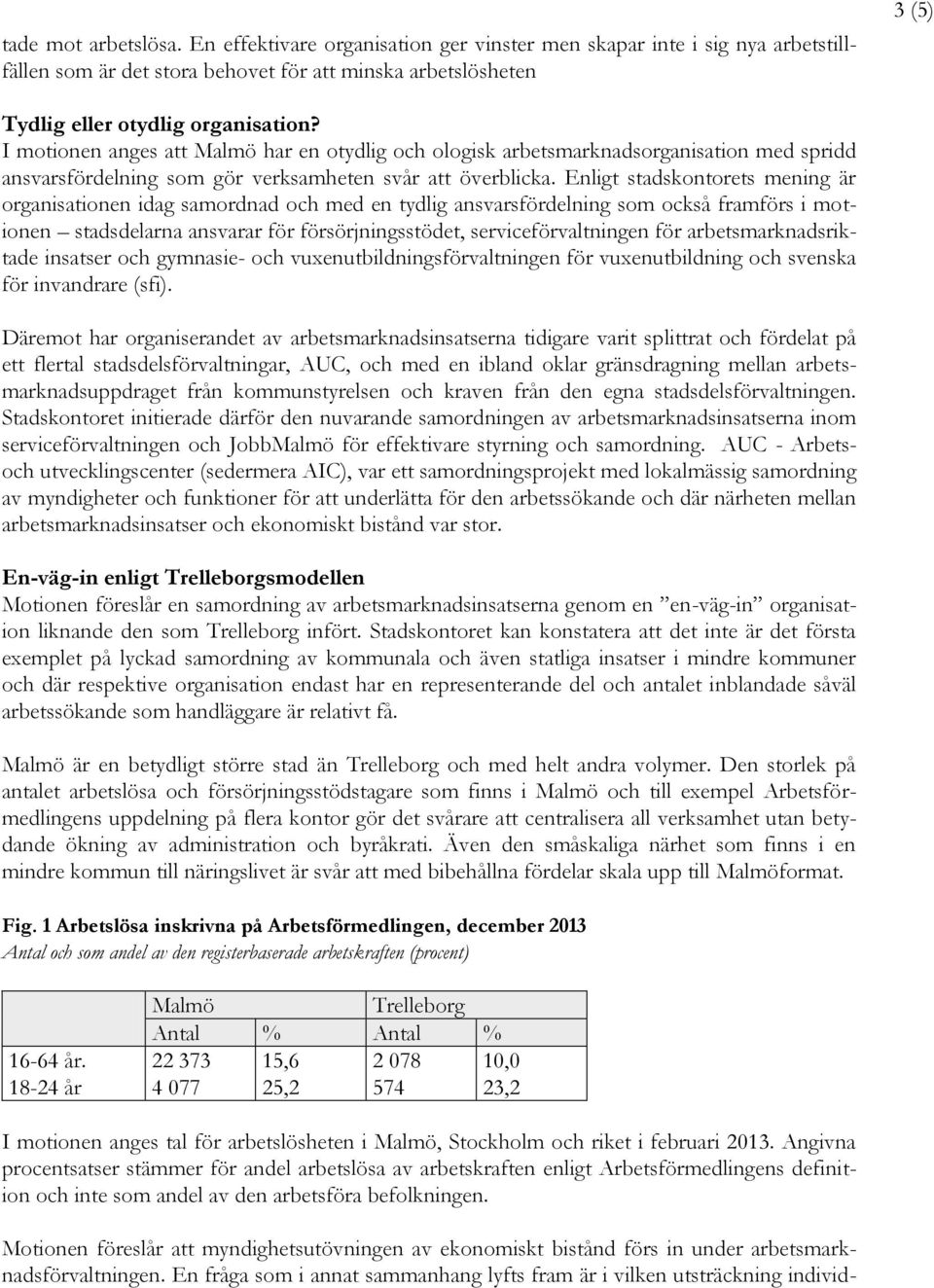 Enligt stadskontorets mening är organisationen idag samordnad och med en tydlig ansvarsfördelning som också framförs i motionen stadsdelarna ansvarar för försörjningsstödet, serviceförvaltningen för