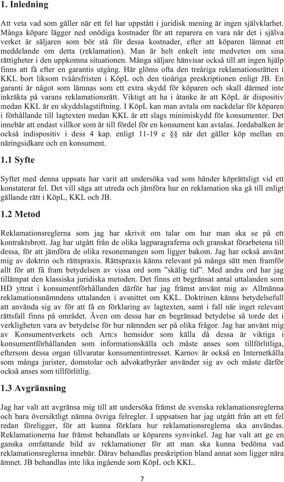 Man är helt enkelt inte medveten om sina rättigheter i den uppkomna situationen. Många säljare hänvisar också till att ingen hjälp finns att få efter en garantis utgång.