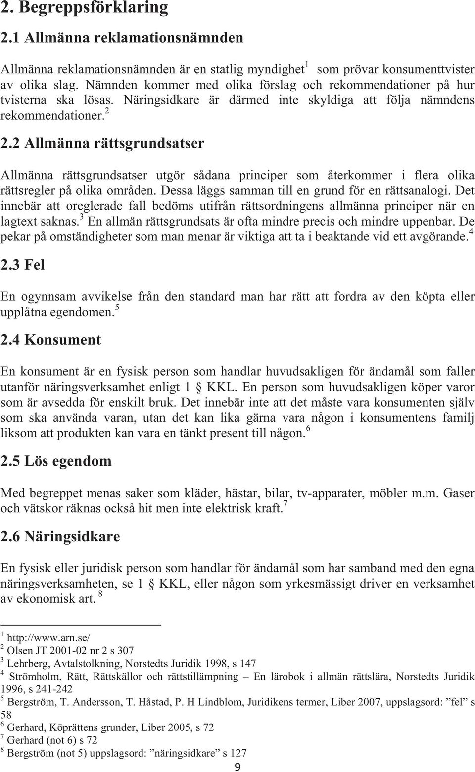 2 Allmänna rättsgrundsatser Allmänna rättsgrundsatser utgör sådana principer som återkommer i flera olika rättsregler på olika områden. Dessa läggs samman till en grund för en rättsanalogi.