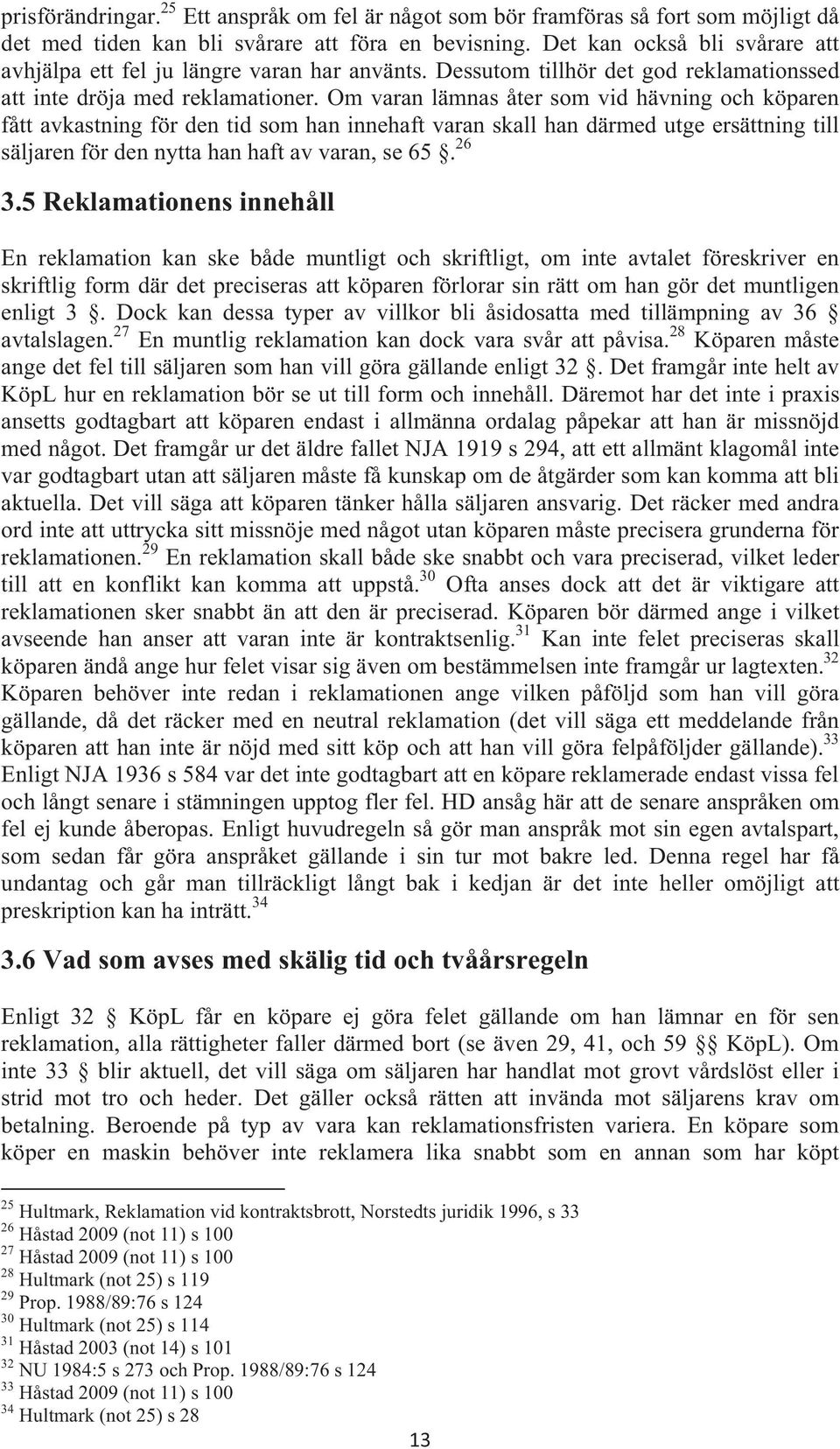 Om varan lämnas åter som vid hävning och köparen fått avkastning för den tid som han innehaft varan skall han därmed utge ersättning till säljaren för den nytta han haft av varan, se 65. 26 3.