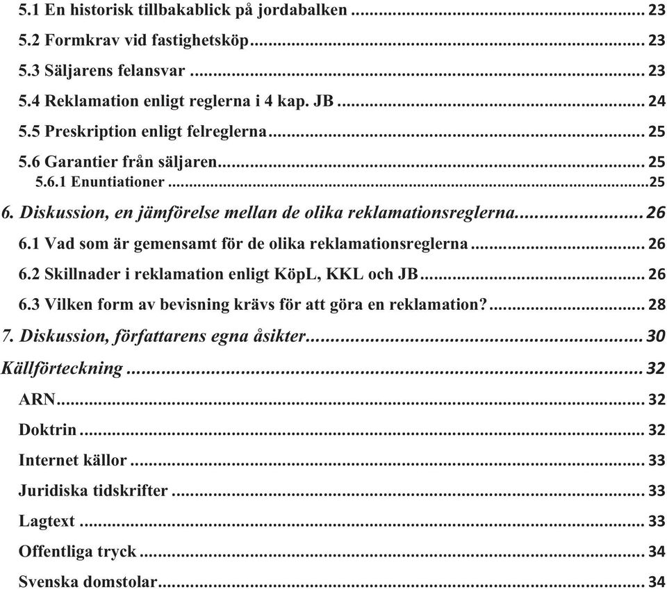 1 Vad som är gemensamt för de olika reklamationsreglerna... 26 6.2 Skillnader i reklamation enligt KöpL, KKL och JB... 26 6.3 Vilken form av bevisning krävs för att göra en reklamation?