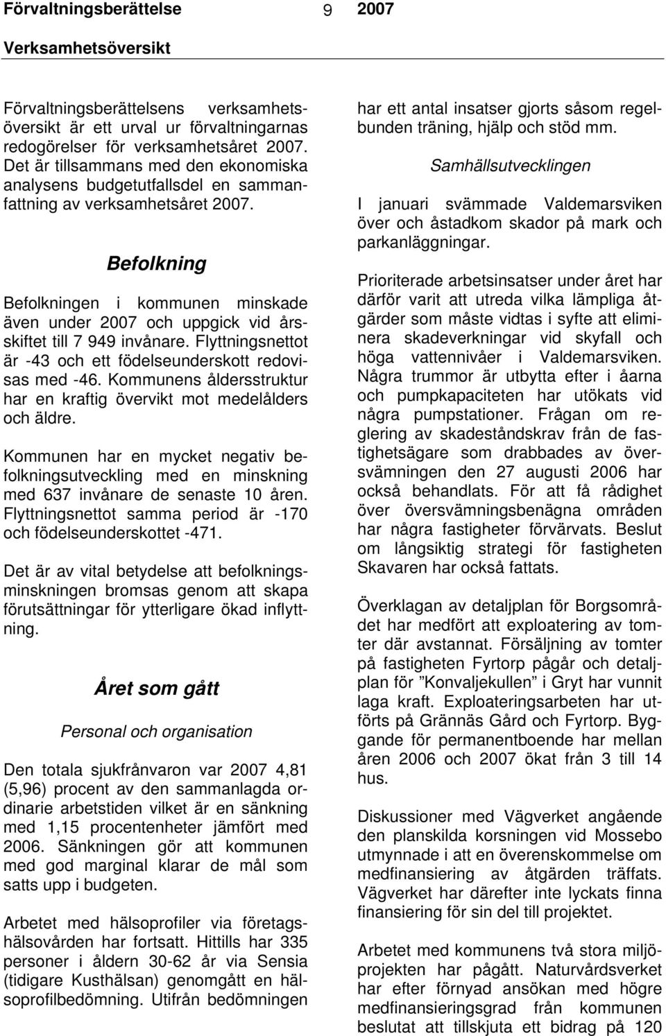 Befolkning Befolkningen i kommunen minskade även under 2007 och uppgick vid årsskiftet till 7 949 invånare. Flyttningsnettot är -43 och ett födelseunderskott redovisas med -46.