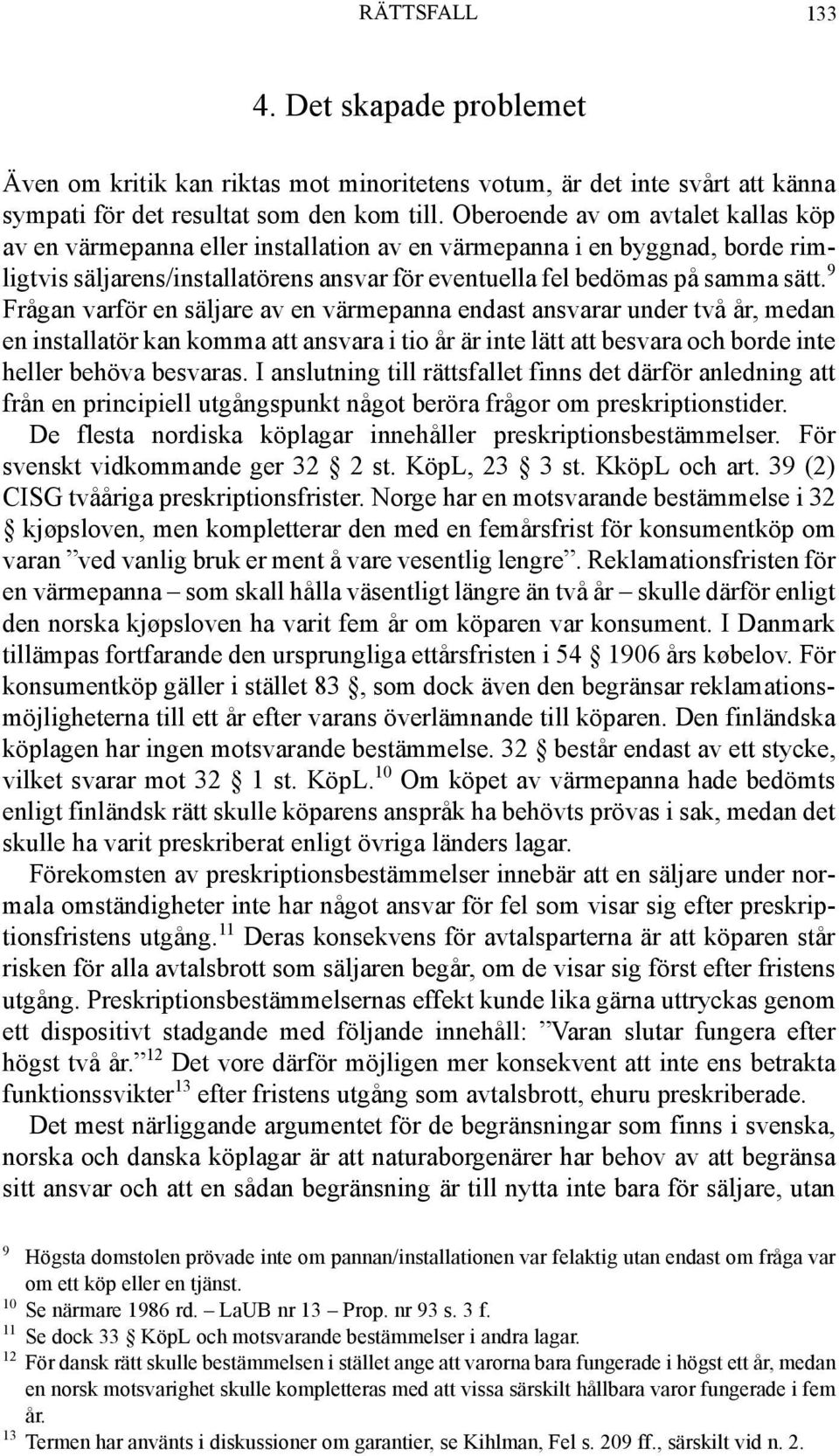 9 Frågan varför en säljare av en värmepanna endast ansvarar under två år, medan en installatör kan komma att ansvara i tio år är inte lätt att besvara och borde inte heller behöva besvaras.