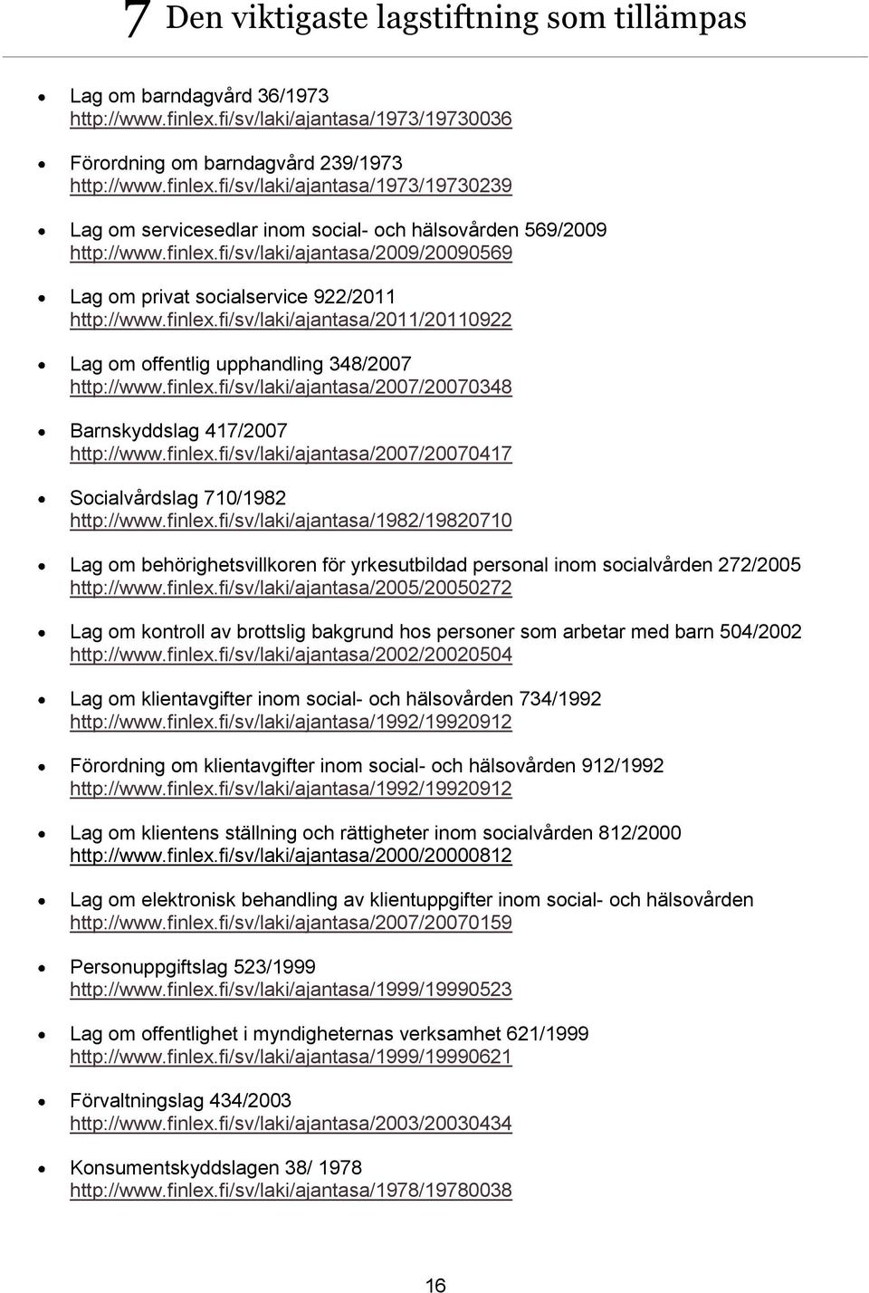 finlex.fi/sv/laki/ajantasa/2007/20070417 Socialvårdslag 710/1982 http://www.finlex.fi/sv/laki/ajantasa/1982/19820710 Lag om behörighetsvillkoren för yrkesutbildad personal inom socialvården 272/2005 http://www.