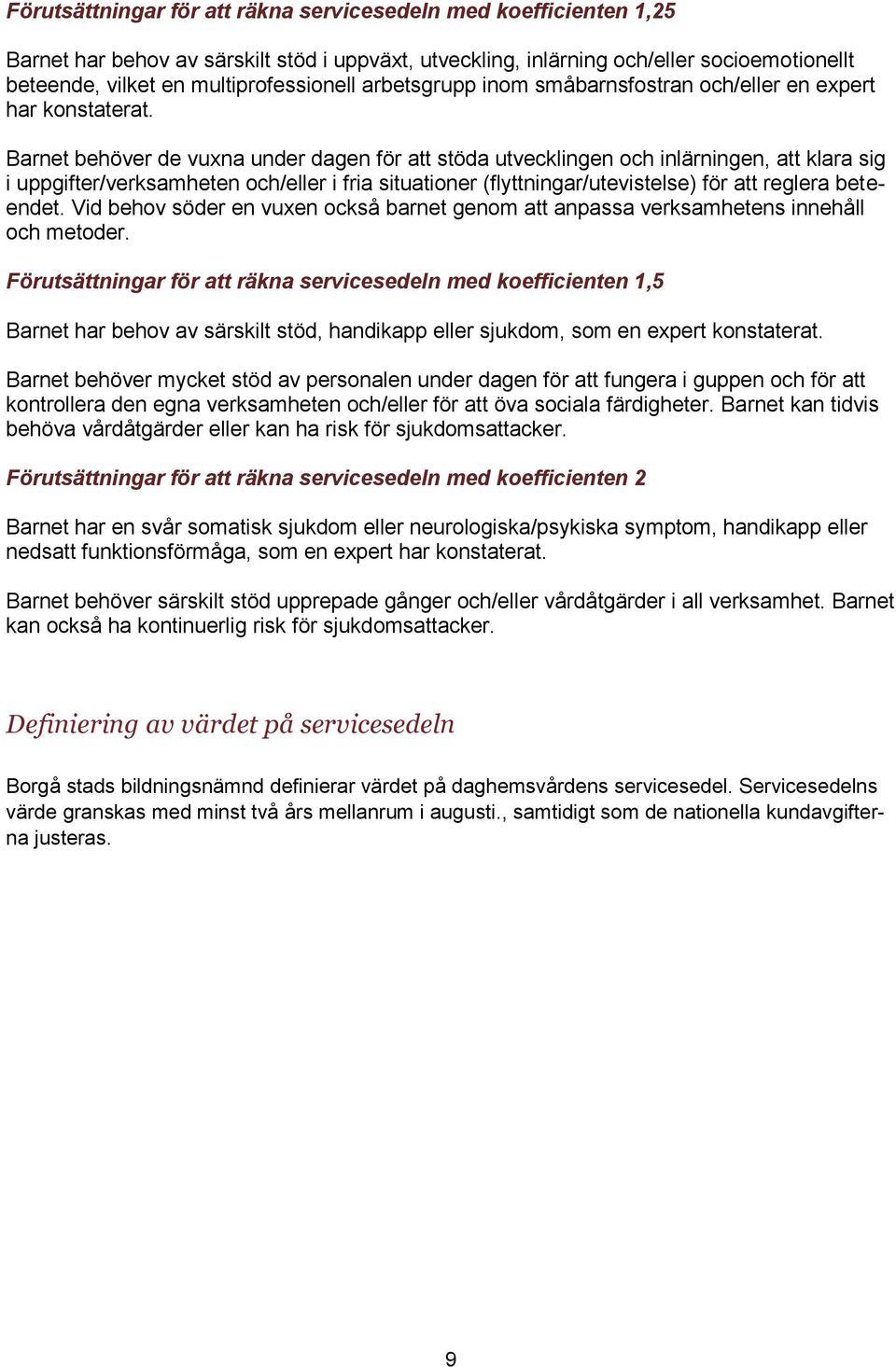 Barnet behöver de vuxna under dagen för att stöda utvecklingen och inlärningen, att klara sig i uppgifter/verksamheten och/eller i fria situationer (flyttningar/utevistelse) för att reglera beteendet.