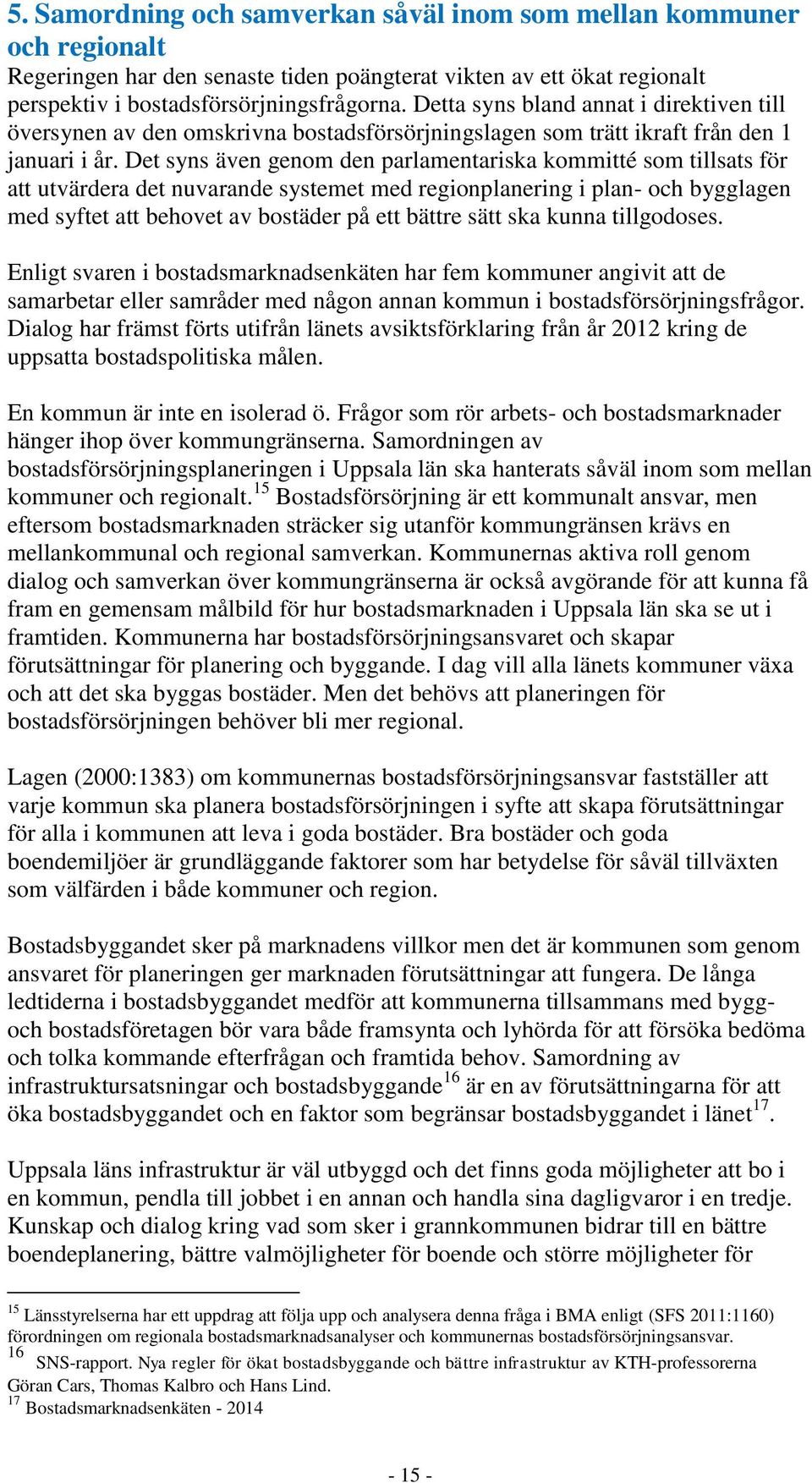 Det syns även genom den parlamentariska kommitté som tillsats för att utvärdera det nuvarande systemet med regionplanering i plan- och bygglagen med syftet att behovet av bostäder på ett bättre sätt