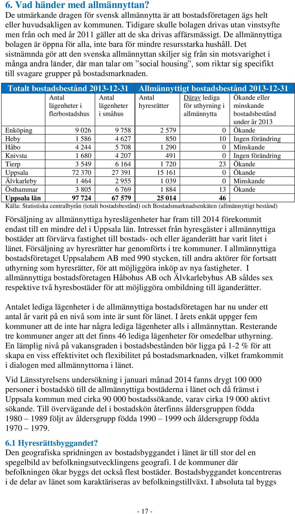 Det sistnämnda gör att den svenska allmännyttan skiljer sig från sin motsvarighet i många andra änder, där man ta ar om socia ho sing, som riktar sig s ecifikt till svagare grupper på