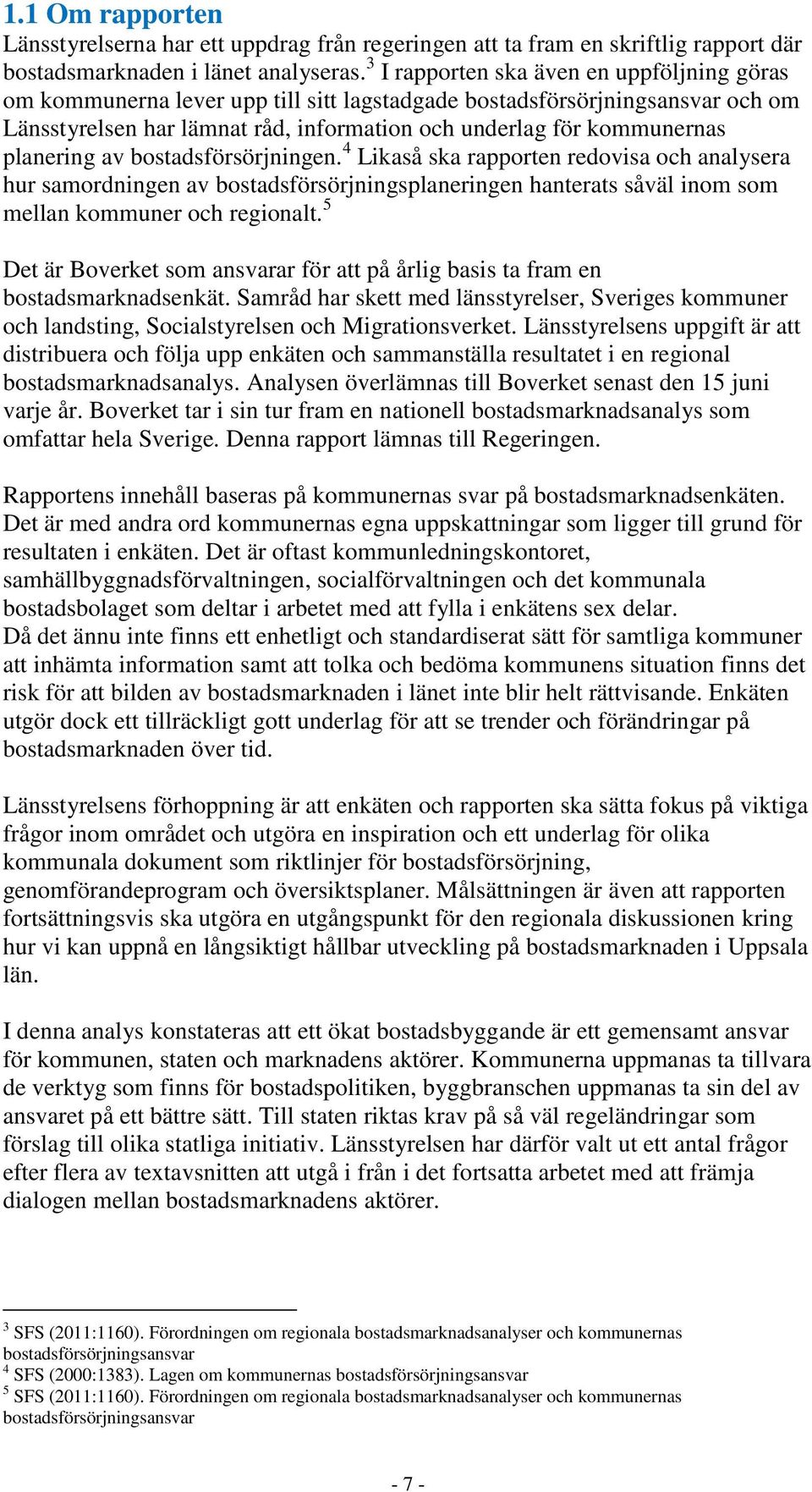 planering av bostadsförsörjningen. 4 Likaså ska rapporten redovisa och analysera hur samordningen av bostadsförsörjningsplaneringen hanterats såväl inom som mellan kommuner och regionalt.