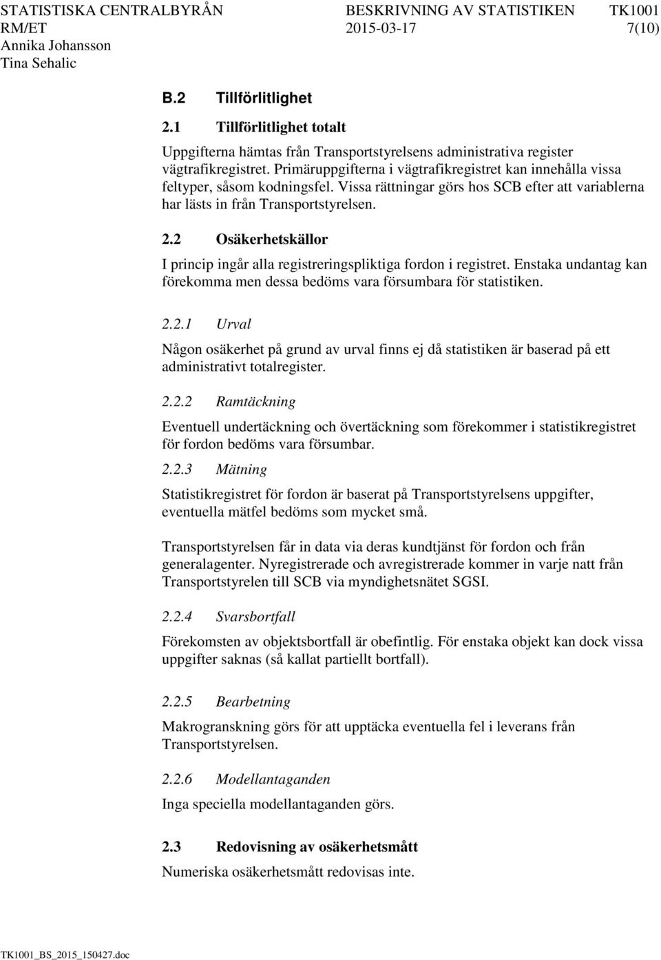 2 Osäkerhetskällor I princip ingår alla registreringspliktiga fordon i registret. Enstaka undantag kan förekomma men dessa bedöms vara försumbara för statistiken. 2.2.1 Urval Någon osäkerhet på grund av urval finns ej då statistiken är baserad på ett administrativt totalregister.