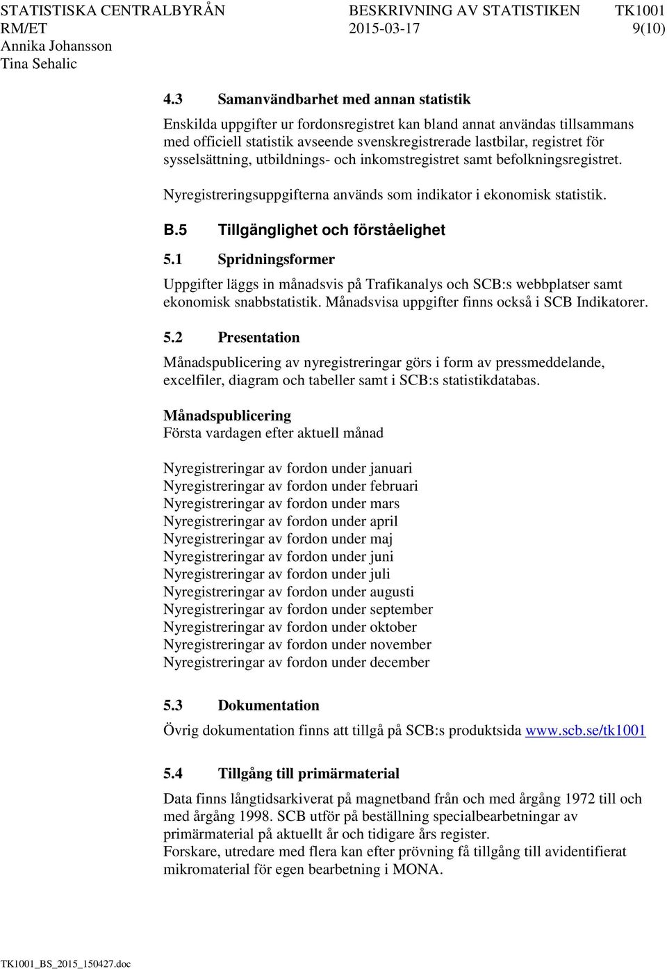 sysselsättning, utbildnings- och inkomstregistret samt befolkningsregistret. Nyregistreringsuppgifterna används som indikator i ekonomisk statistik. B.5 Tillgänglighet och förståelighet 5.