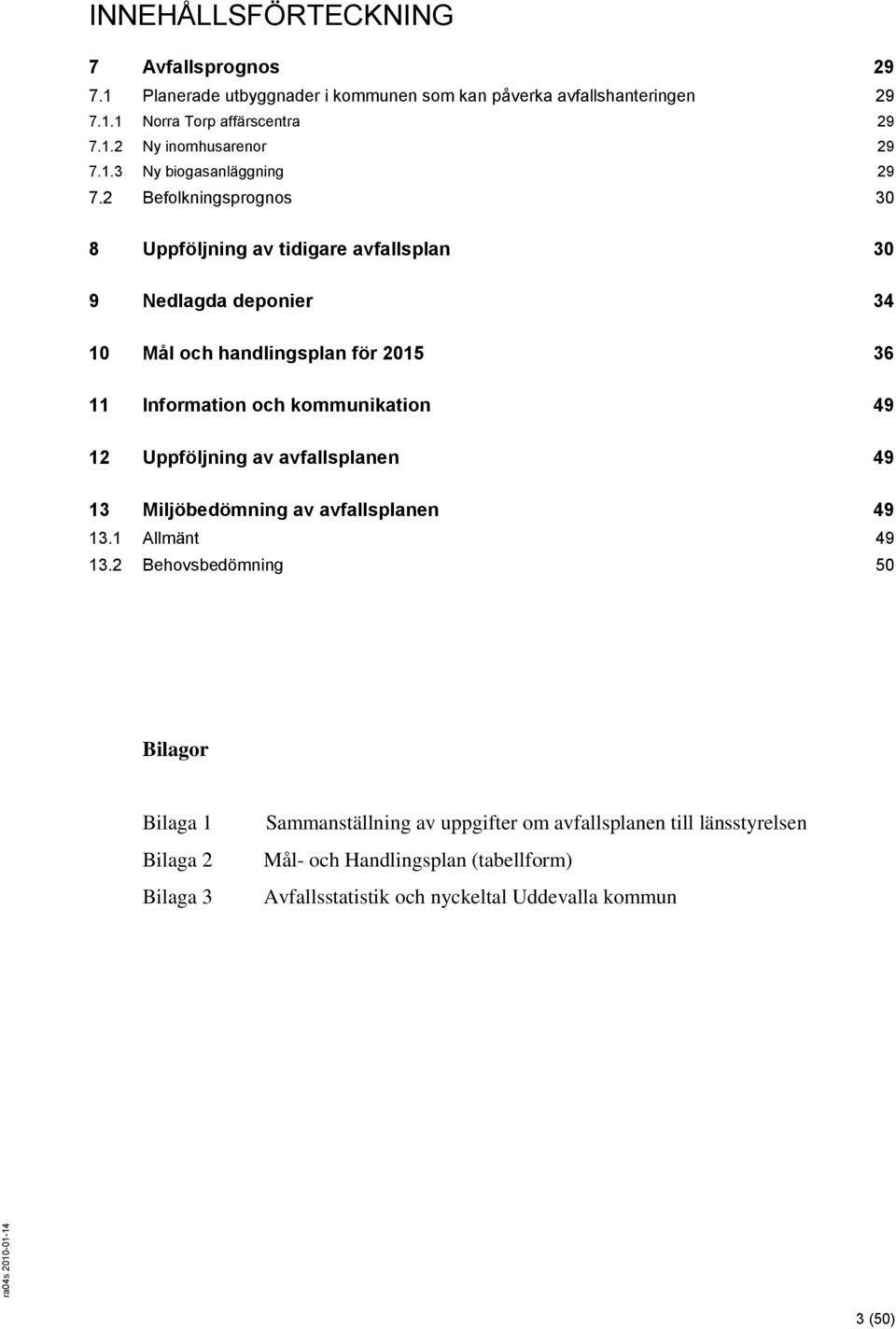 2 Befolkningsprognos 30 8 Uppföljning av tidigare avfallsplan 30 9 Nedlagda deponier 34 10 Mål och handlingsplan för 2015 36 11 Information och kommunikation 49 12