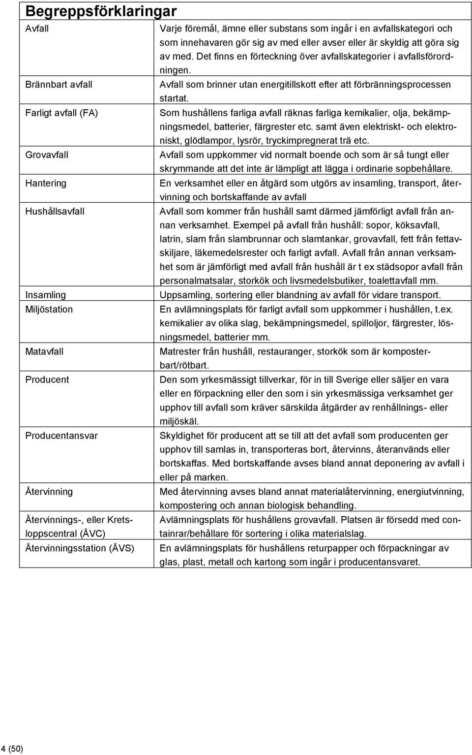 Det finns en förteckning över avfallskategorier i avfallsförordningen. Avfall som brinner utan energitillskott efter att förbränningsprocessen startat.