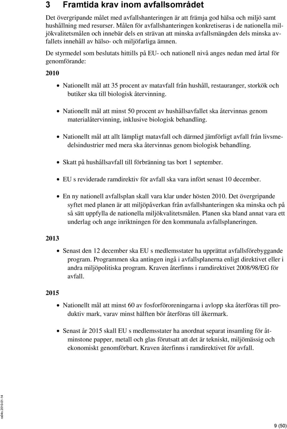 De styrmedel som beslutats hittills på EU- och nationell nivå anges nedan med årtal för genomförande: 2010 2013 2015 Nationellt mål att 35 procent av matavfall från hushåll, restauranger, storkök och