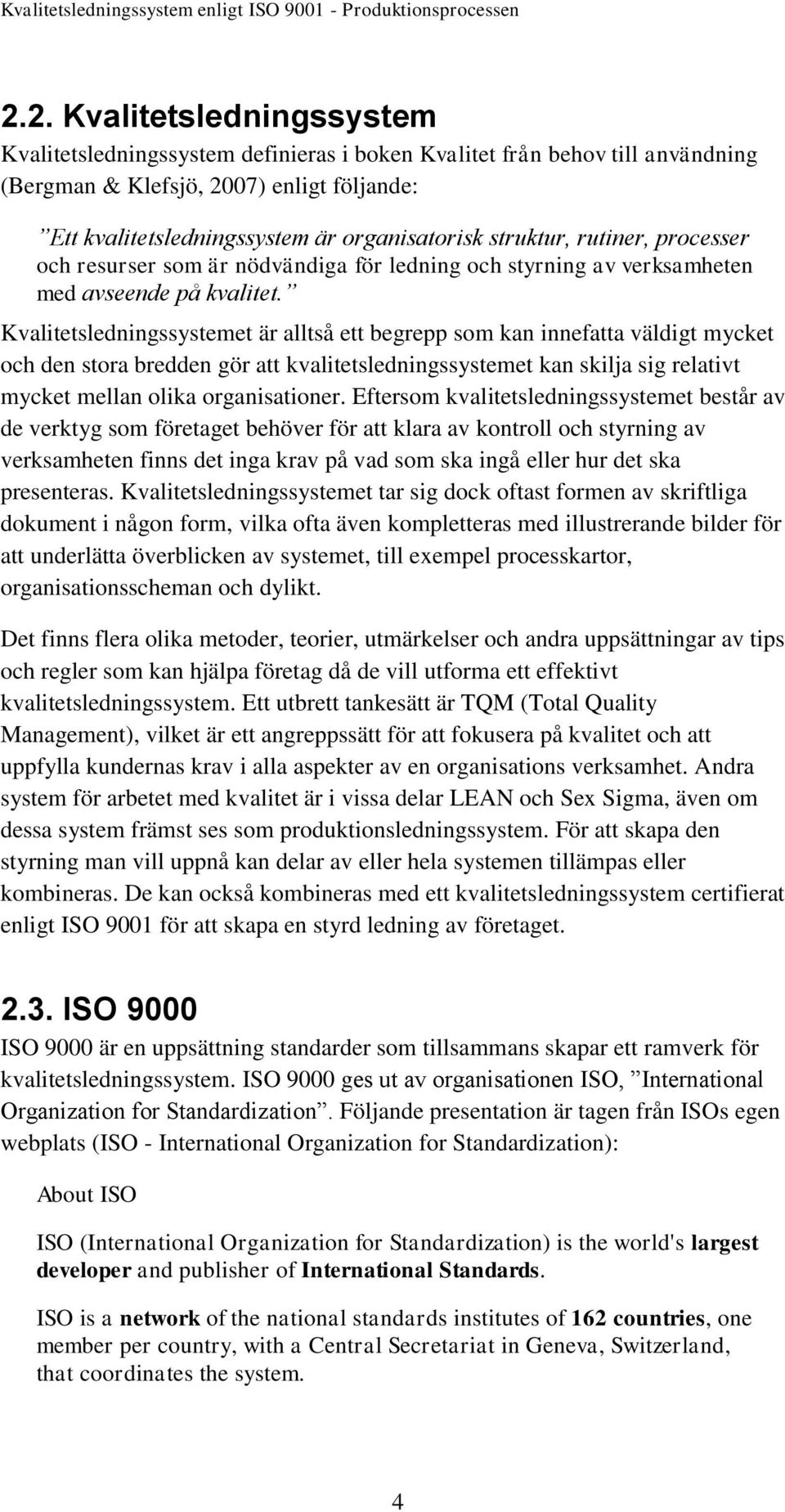 Kvalitetsledningssystemet är alltså ett begrepp som kan innefatta väldigt mycket och den stora bredden gör att kvalitetsledningssystemet kan skilja sig relativt mycket mellan olika organisationer.