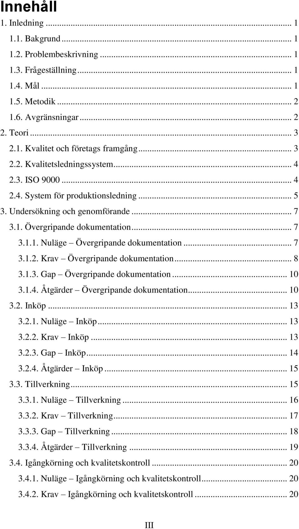 .. 7 3.1.2. Krav Övergripande dokumentation... 8 3.1.3. Gap Övergripande dokumentation... 10 3.1.4. Åtgärder Övergripande dokumentation... 10 3.2. Inköp... 13 3.2.1. Nuläge Inköp... 13 3.2.2. Krav Inköp.