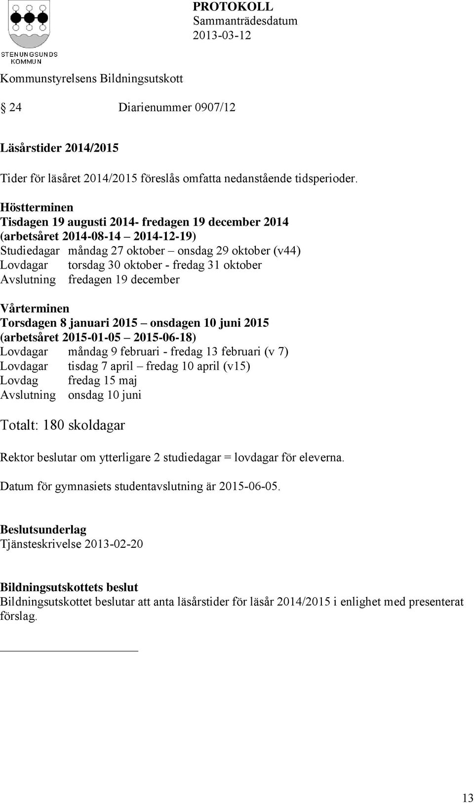 oktober Avslutning fredagen 19 december Vårterminen Torsdagen 8 januari 2015 onsdagen 10 juni 2015 (arbetsåret 2015-01-05 2015-06-18) Lovdagar måndag 9 februari - fredag 13 februari (v 7) Lovdagar