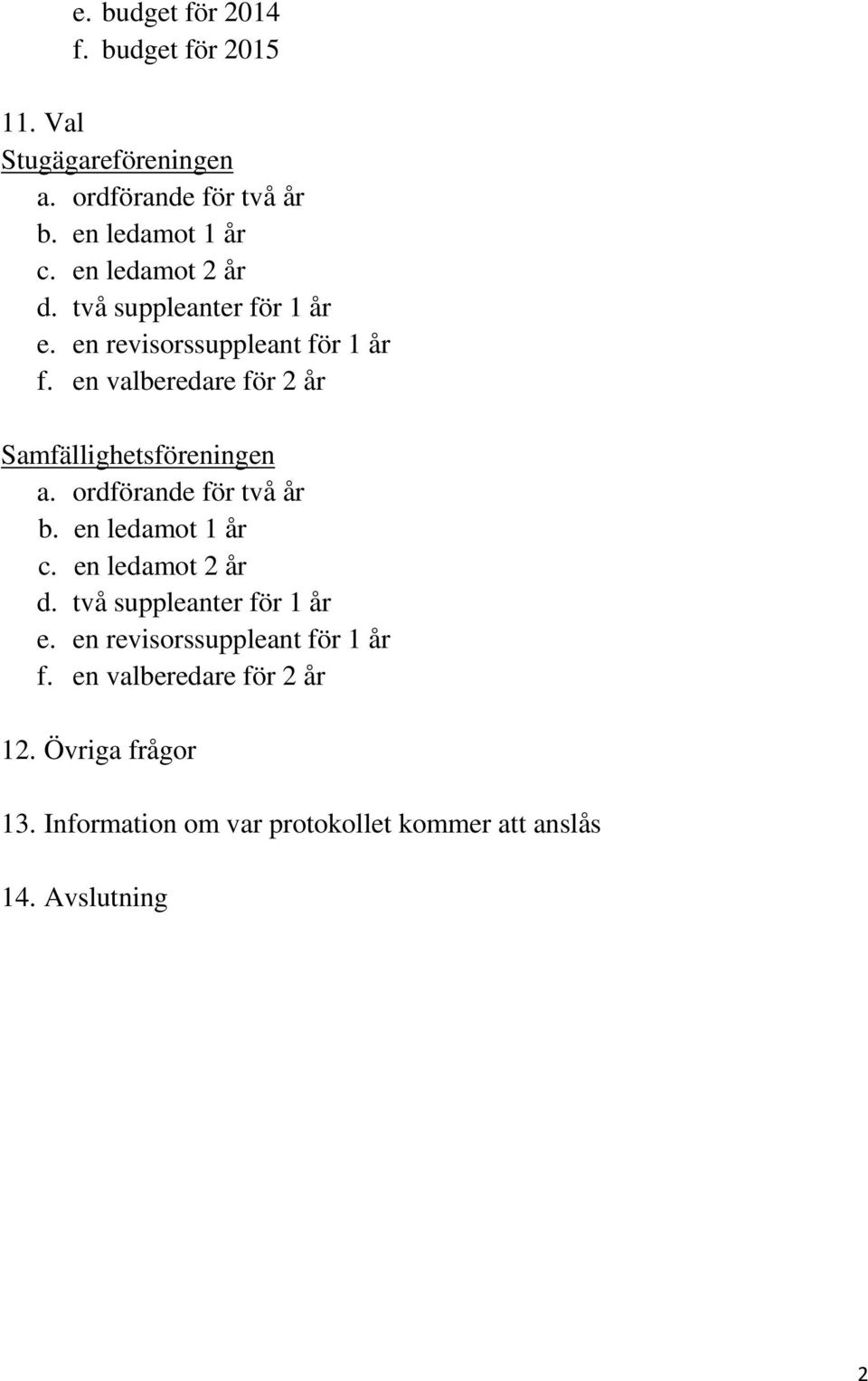 en valberedare för 2 år Samfällighetsföreningen a. ordförande för två år b. en ledamot 1 år c.