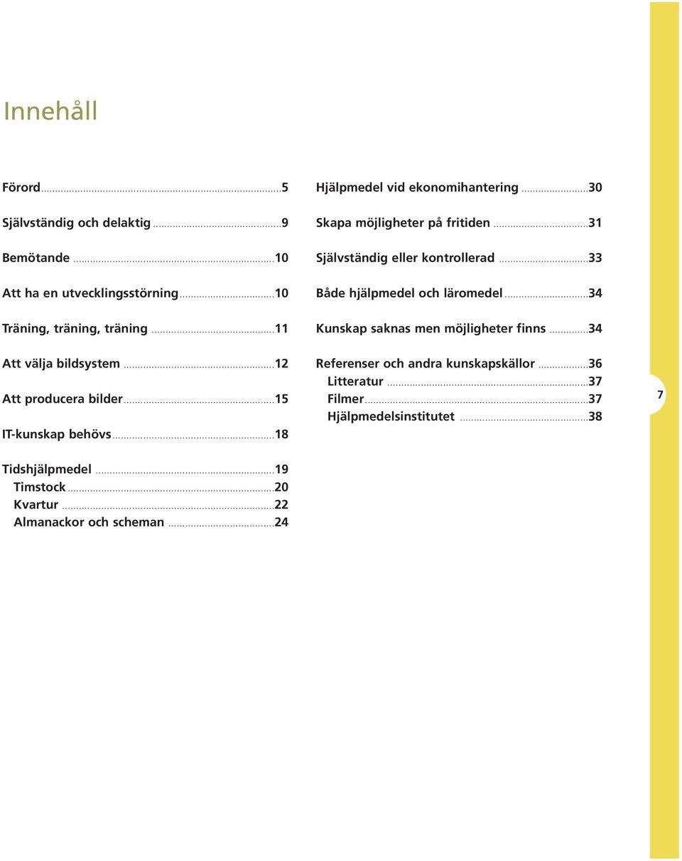 ..11 Kunskap saknas men möjligheter finns...34 Att välja bildsystem...12 Att producera bilder...15 IT-kunskap behövs.