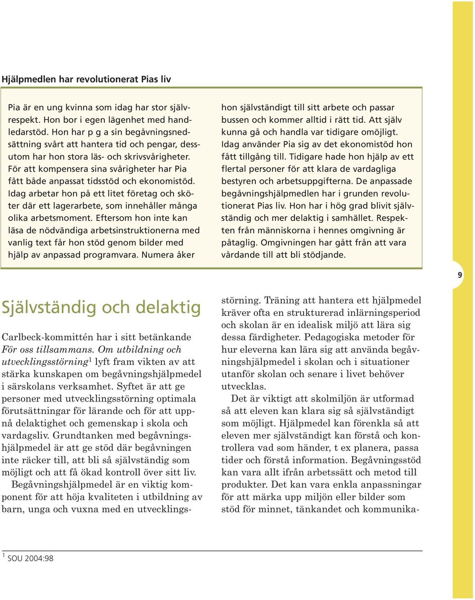 För att kompensera sina svårigheter har Pia fått både anpassat tidsstöd och ekonomistöd. Idag arbetar hon på ett litet företag och sköter där ett lagerarbete, som innehåller många olika arbetsmoment.