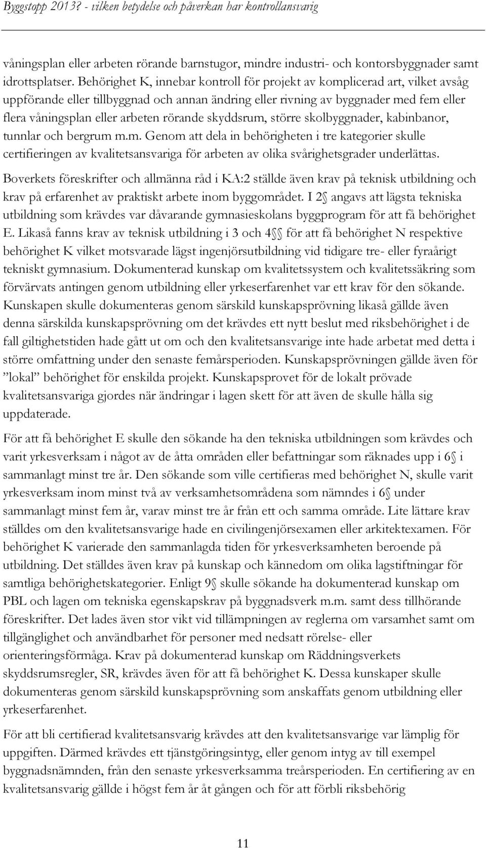 rörande skyddsrum, större skolbyggnader, kabinbanor, tunnlar och bergrum m.m. Genom att dela in behörigheten i tre kategorier skulle certifieringen av kvalitetsansvariga för arbeten av olika svårighetsgrader underlättas.