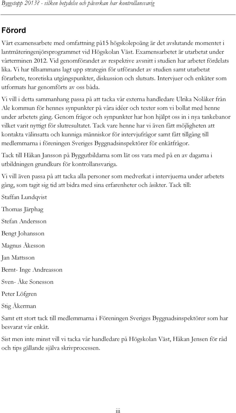 Vi har tillsammans lagt upp strategin för utförandet av studien samt utarbetat förarbete, teoretiska utgångspunkter, diskussion och slutsats.