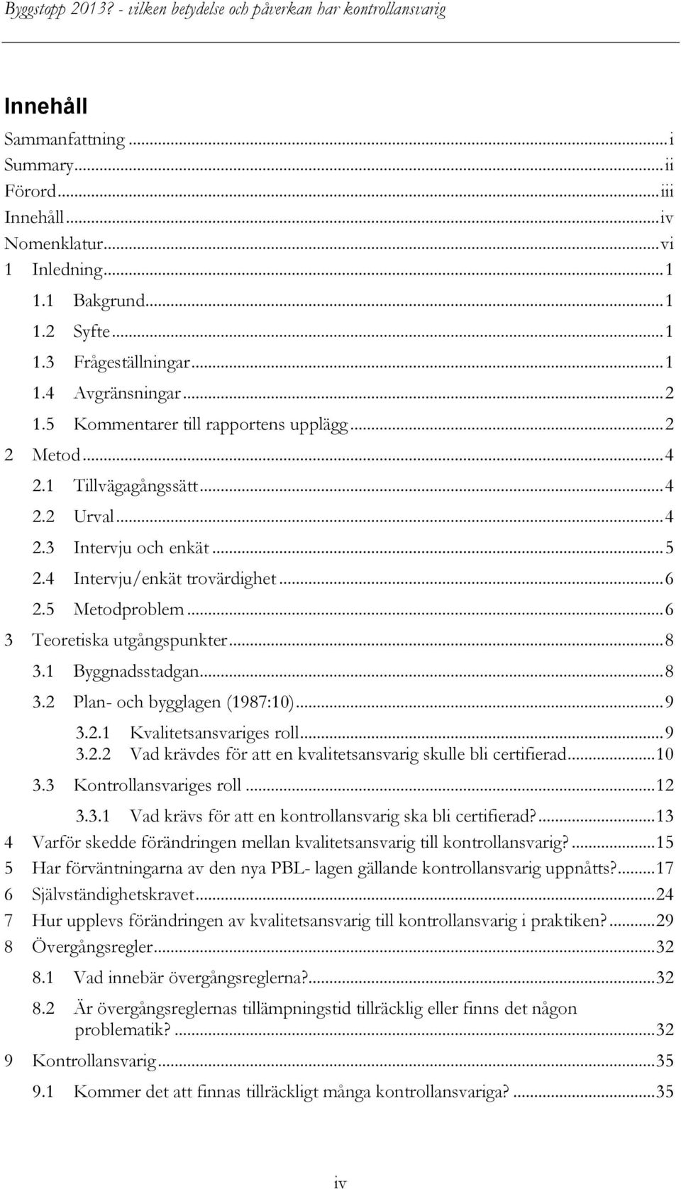 .. 6 3 Teoretiska utgångspunkter... 8 3.1 Byggnadsstadgan... 8 3.2 Plan- och bygglagen (1987:10)... 9 3.2.1 Kvalitetsansvariges roll... 9 3.2.2 Vad krävdes för att en kvalitetsansvarig skulle bli certifierad.